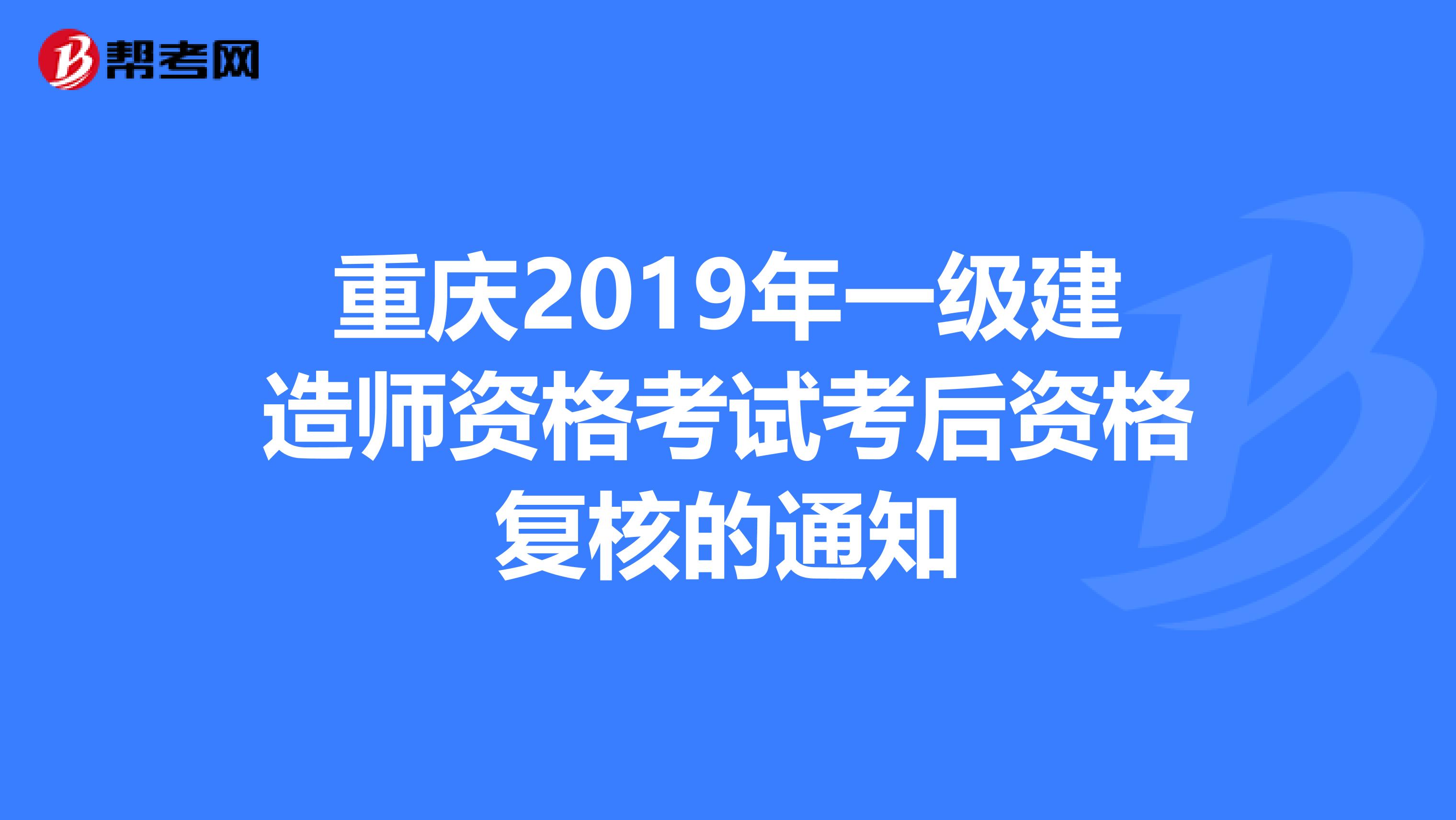 重庆2019年一级建造师资格考试考后资格复核的通知