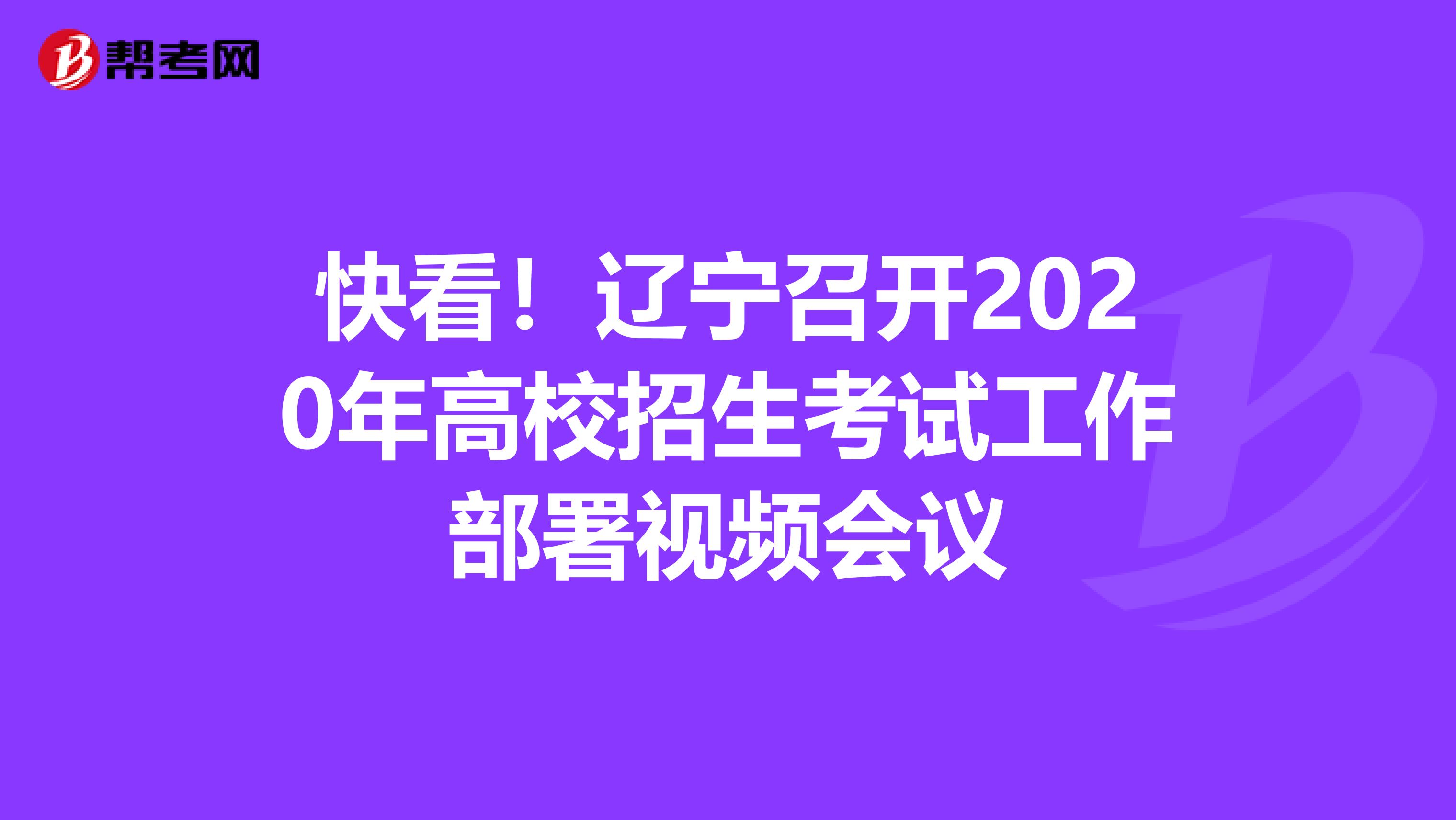 快看！辽宁召开2020年高校招生考试工作部署视频会议