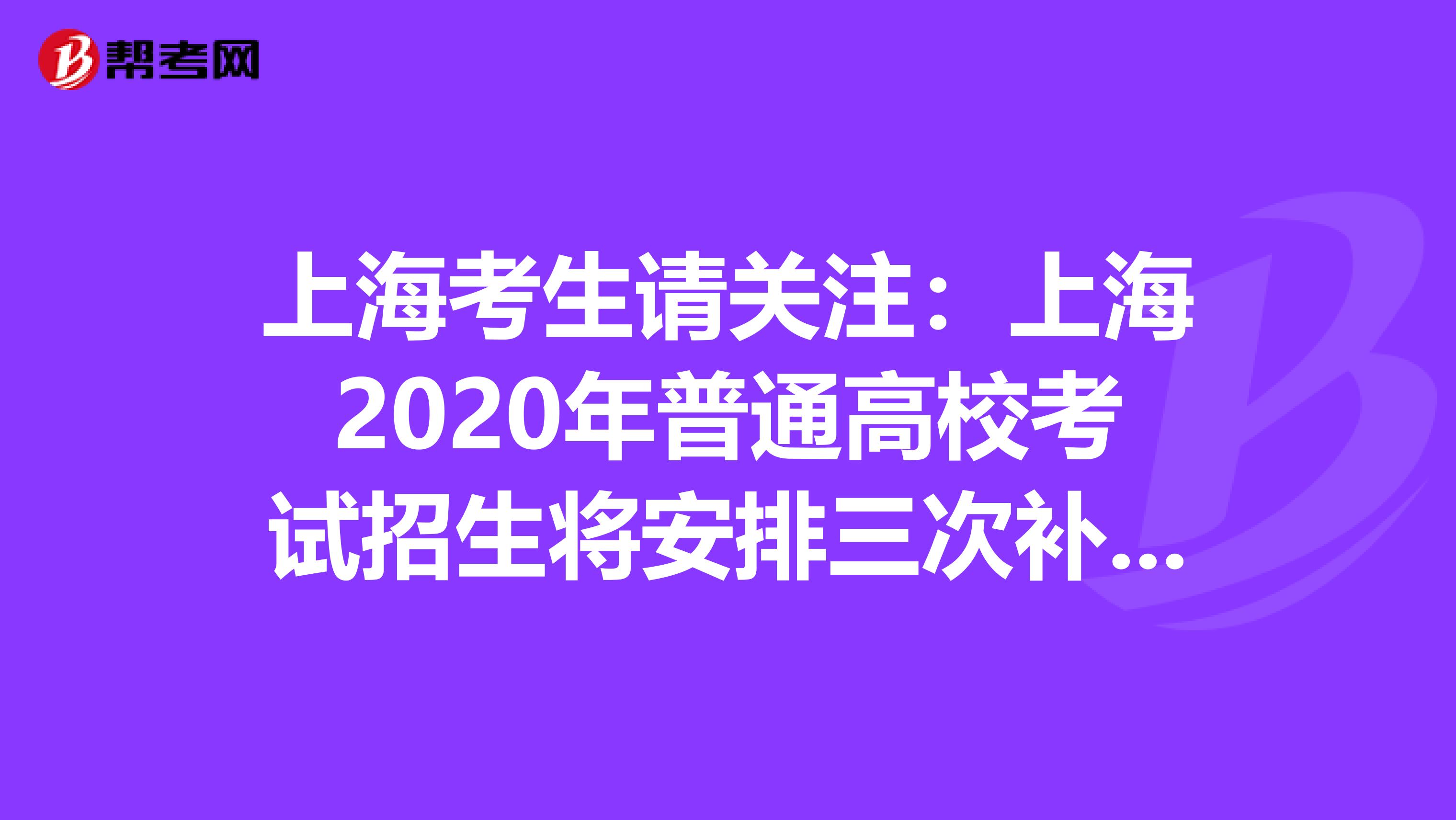上海考生请关注：上海2020年普通高校考试招生将安排三次补报名