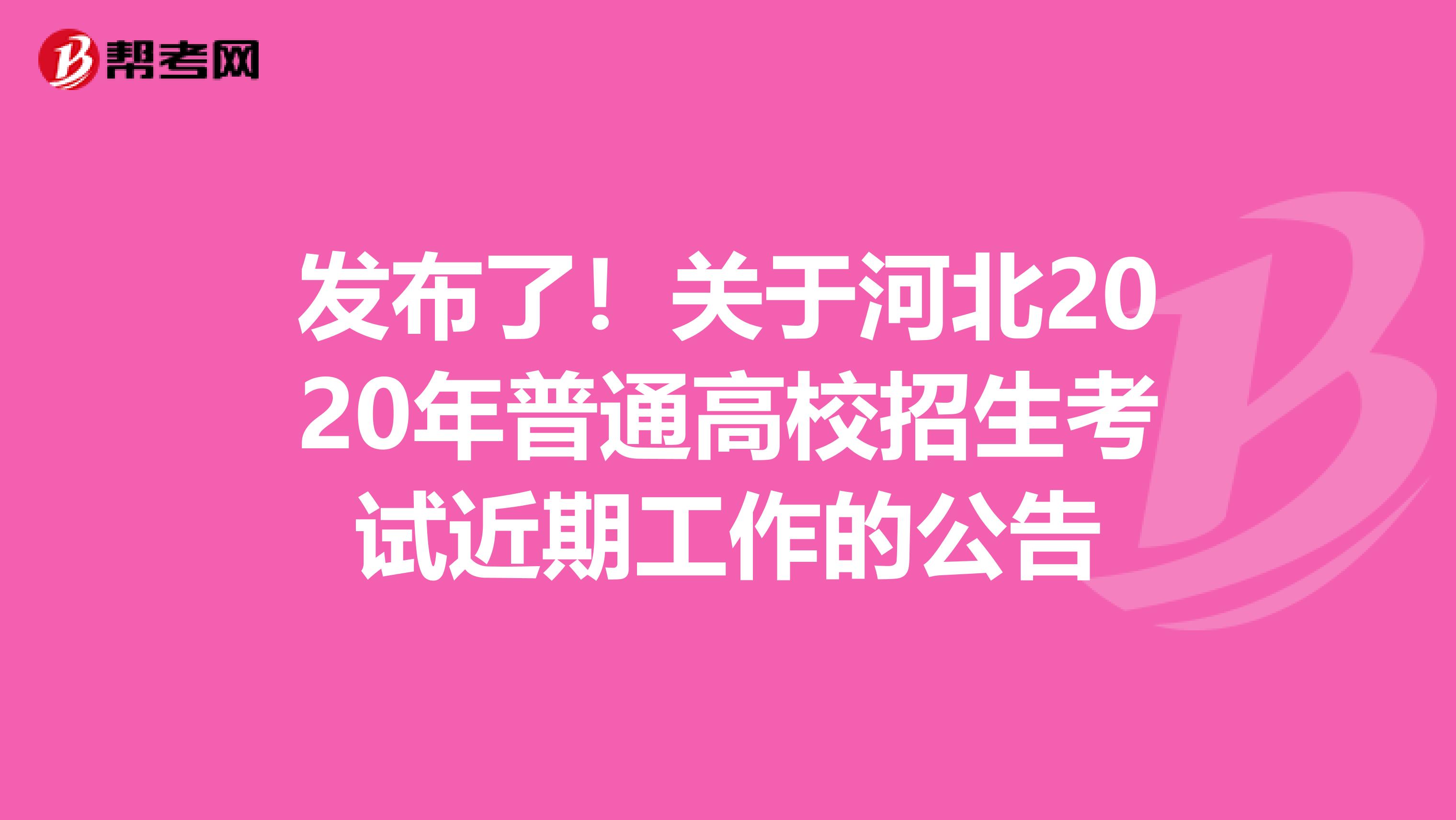 发布了！关于河北2020年普通高校招生考试近期工作的公告