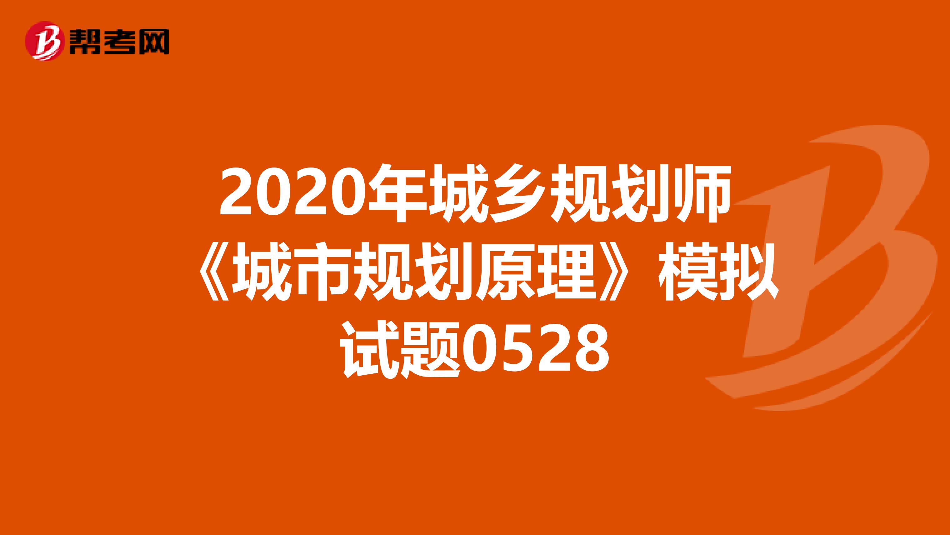 2020年城乡规划师《城市规划原理》模拟试题0528