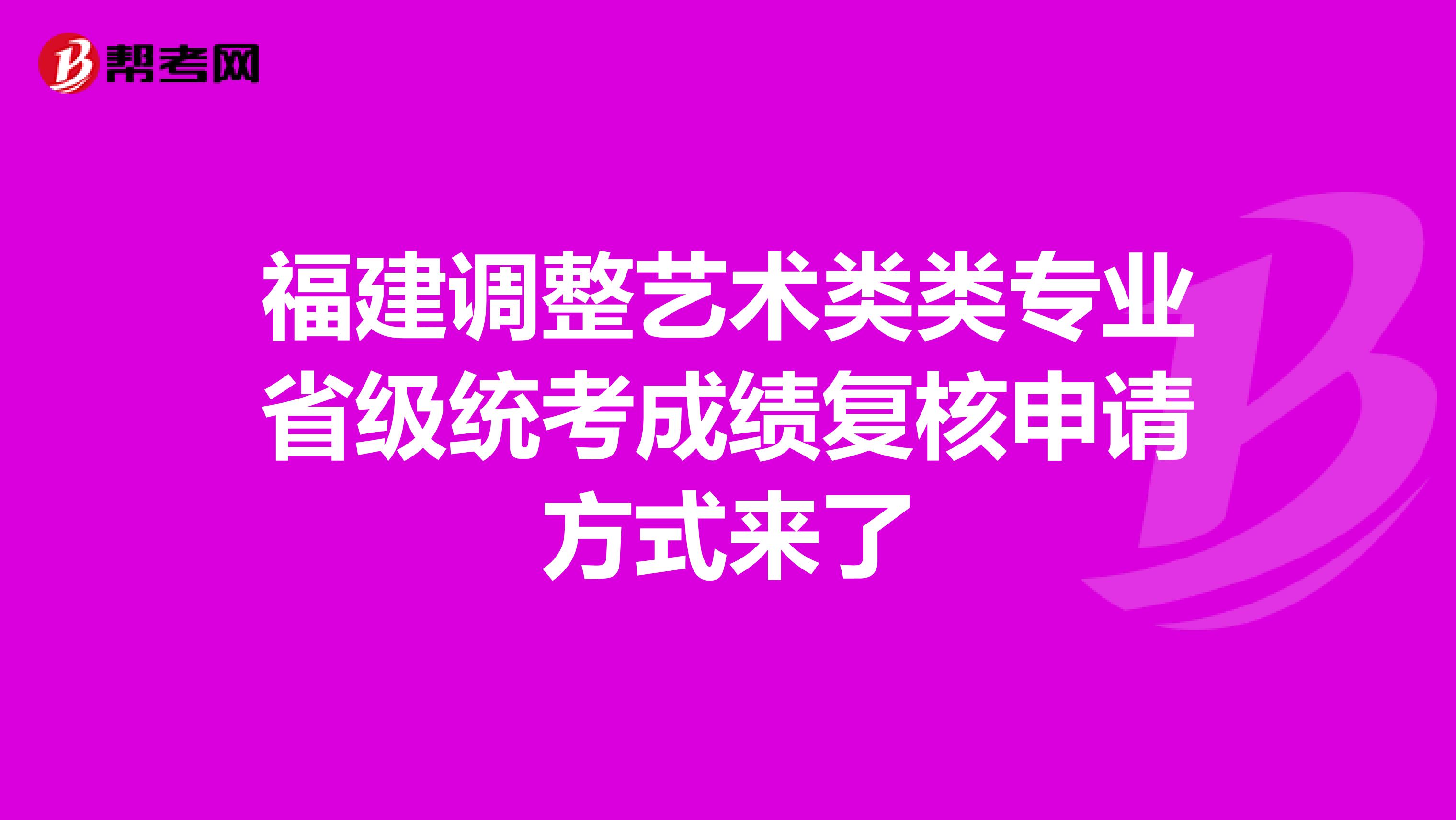 福建调整艺术类类专业省级统考成绩复核申请方式来了