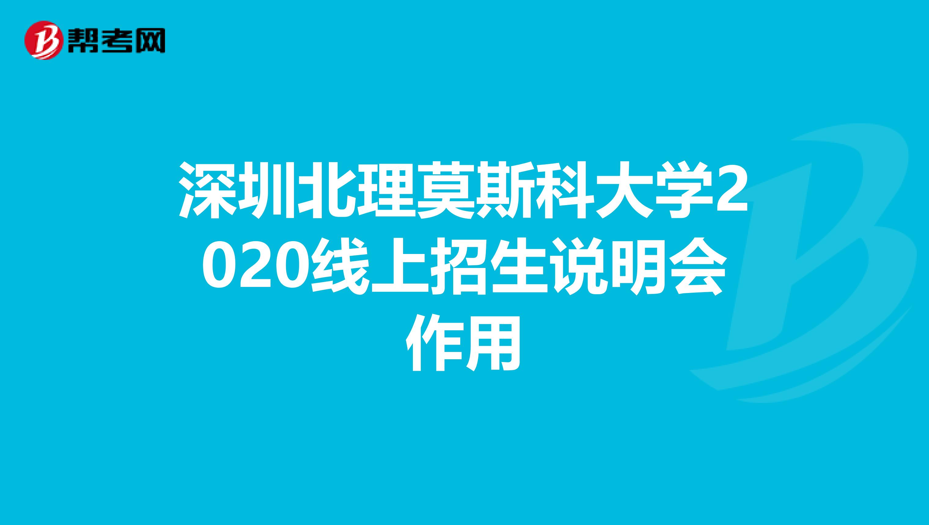 深圳北理莫斯科大学2020线上招生说明会作用