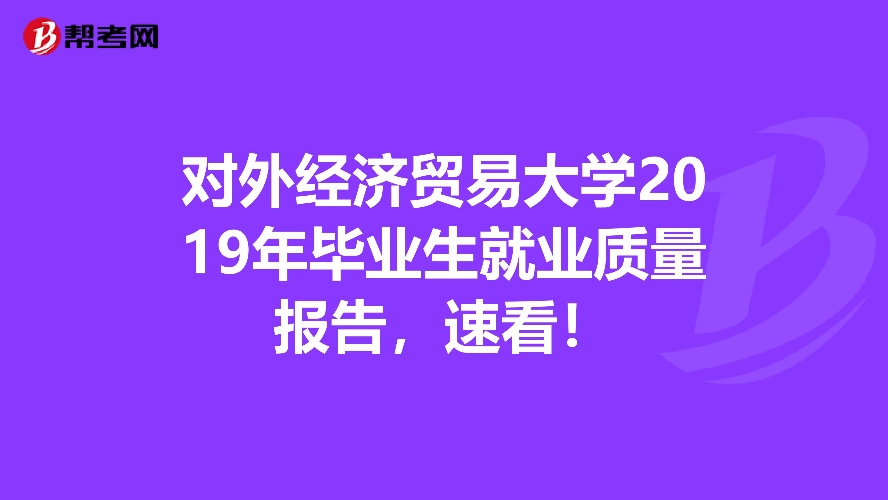 对外经济贸易大学2019年毕业生就业质量报告，速看！