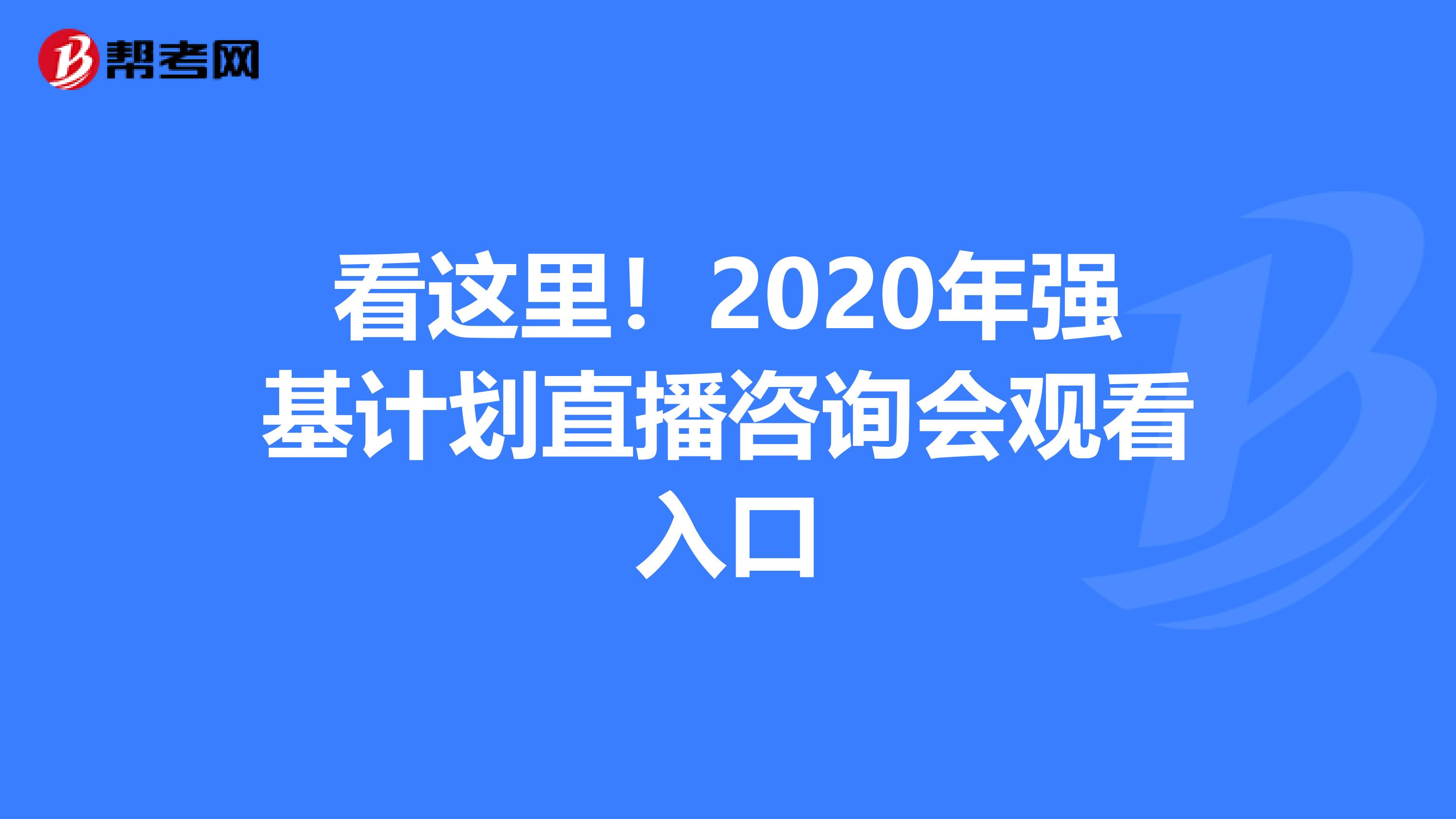 看这里！2020年强基计划直播咨询会观看入口