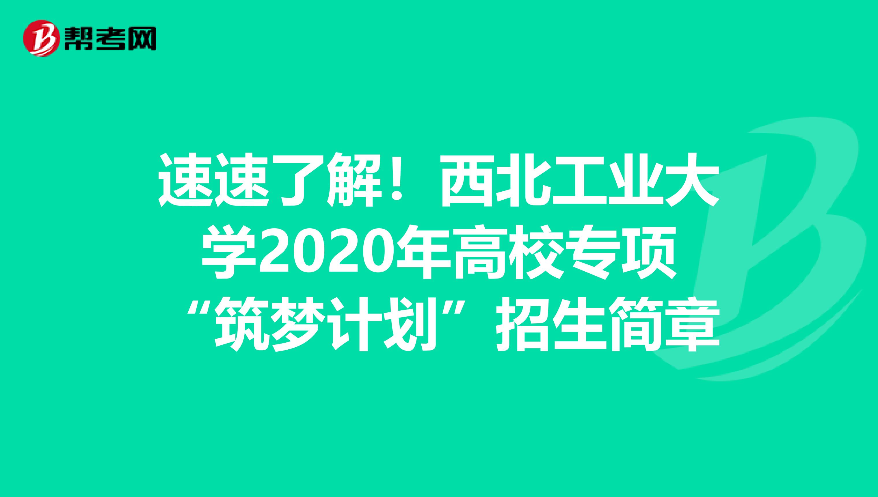 速速了解！西北工业大学2020年高校专项“筑梦计划”招生简章