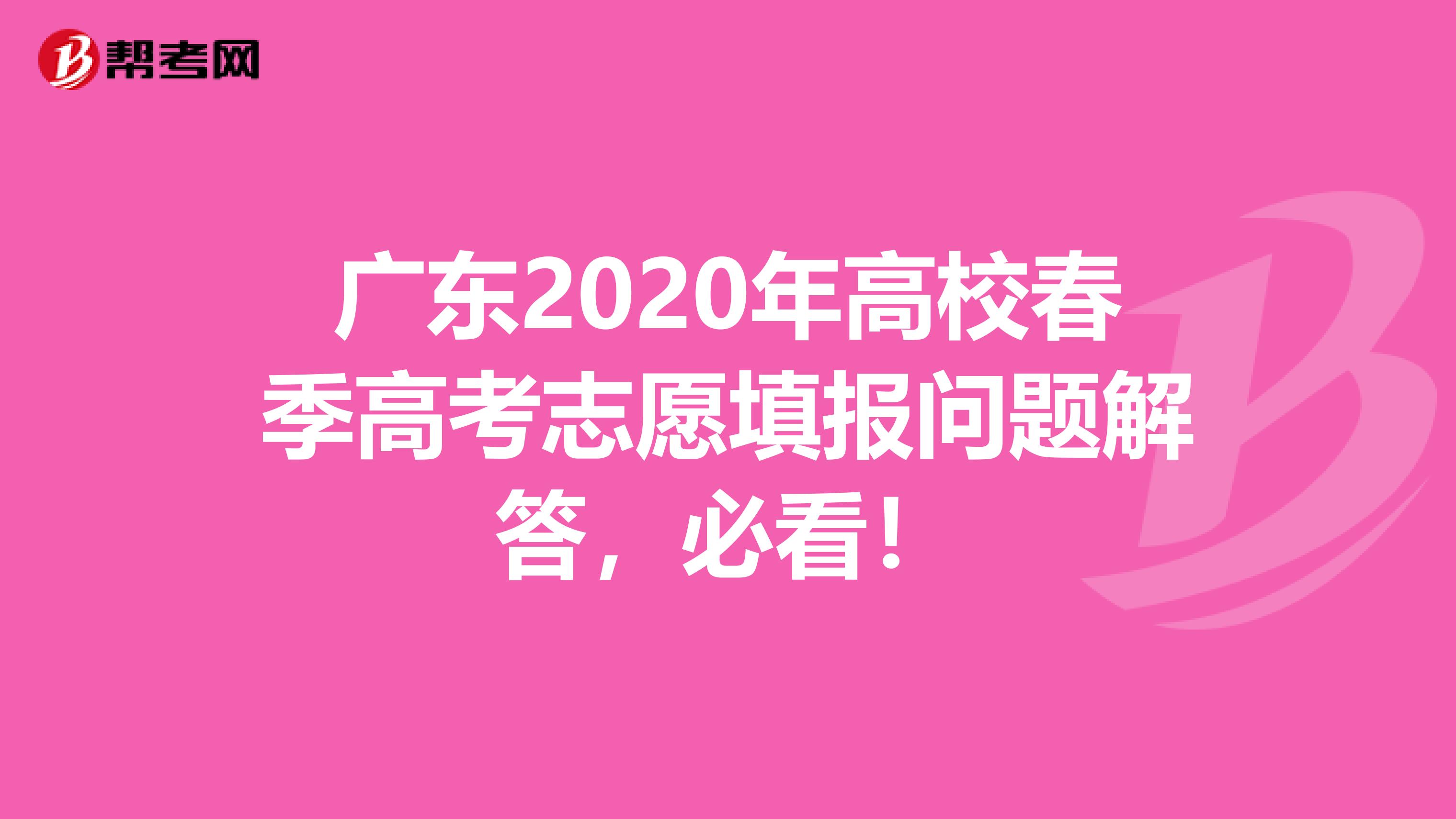 广东2020年高校春季高考志愿填报问题解答，必看！