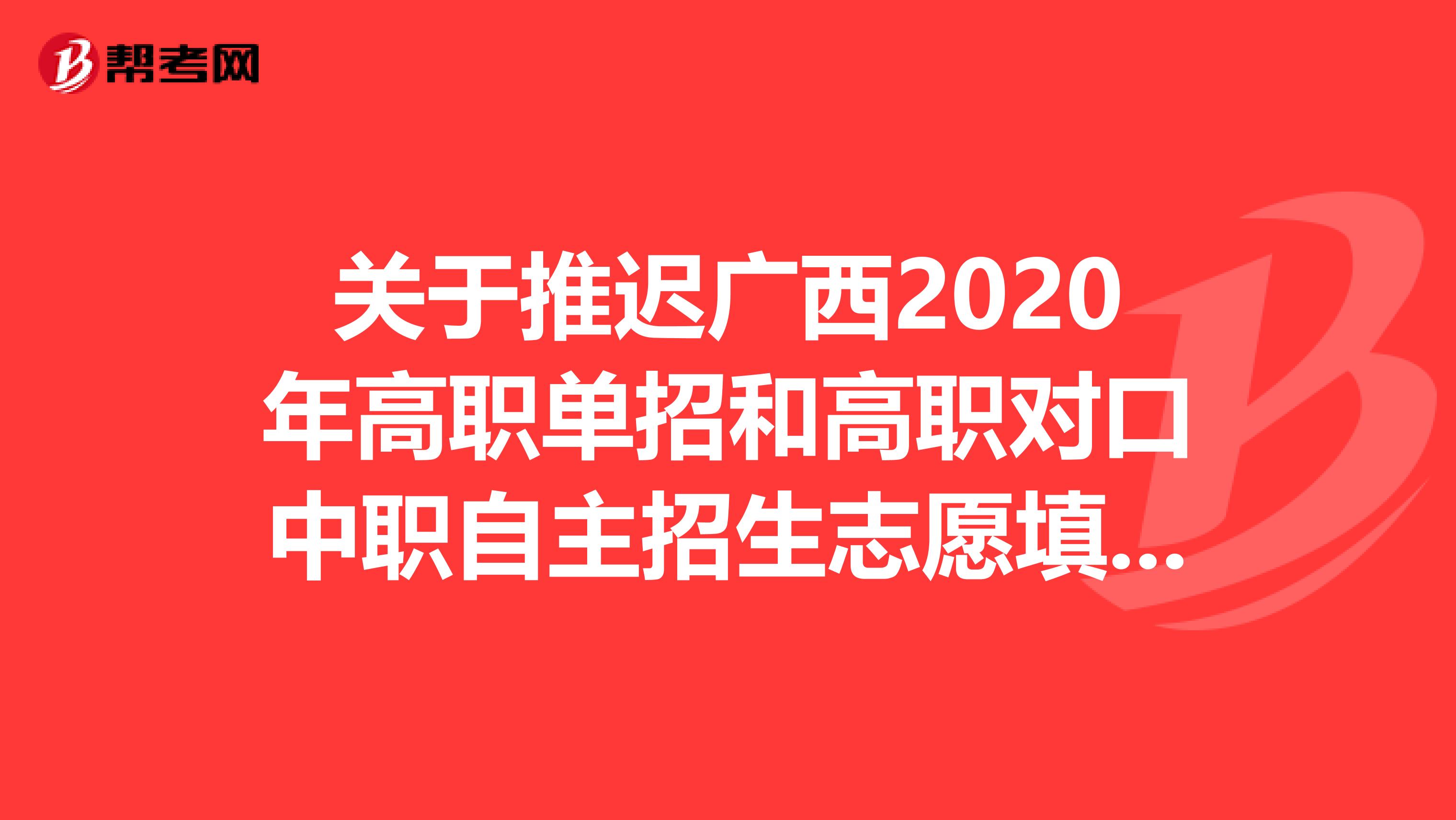 关于推迟广西2020年高职单招和高职对口中职自主招生志愿填报的公告