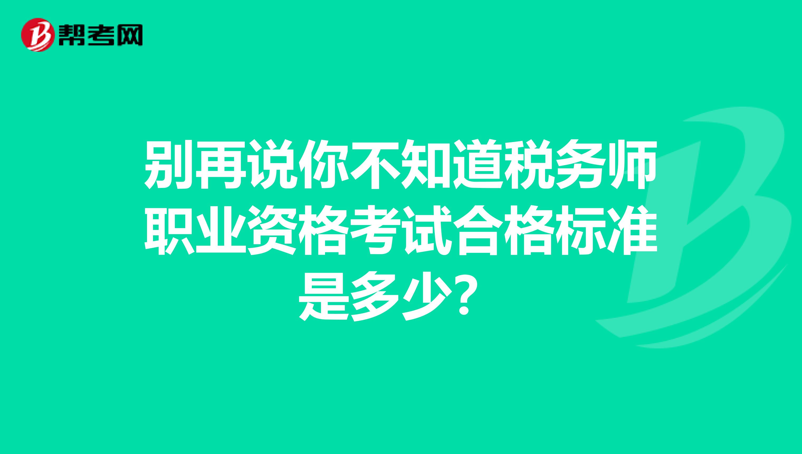 别再说你不知道税务师职业资格考试合格标准是多少？