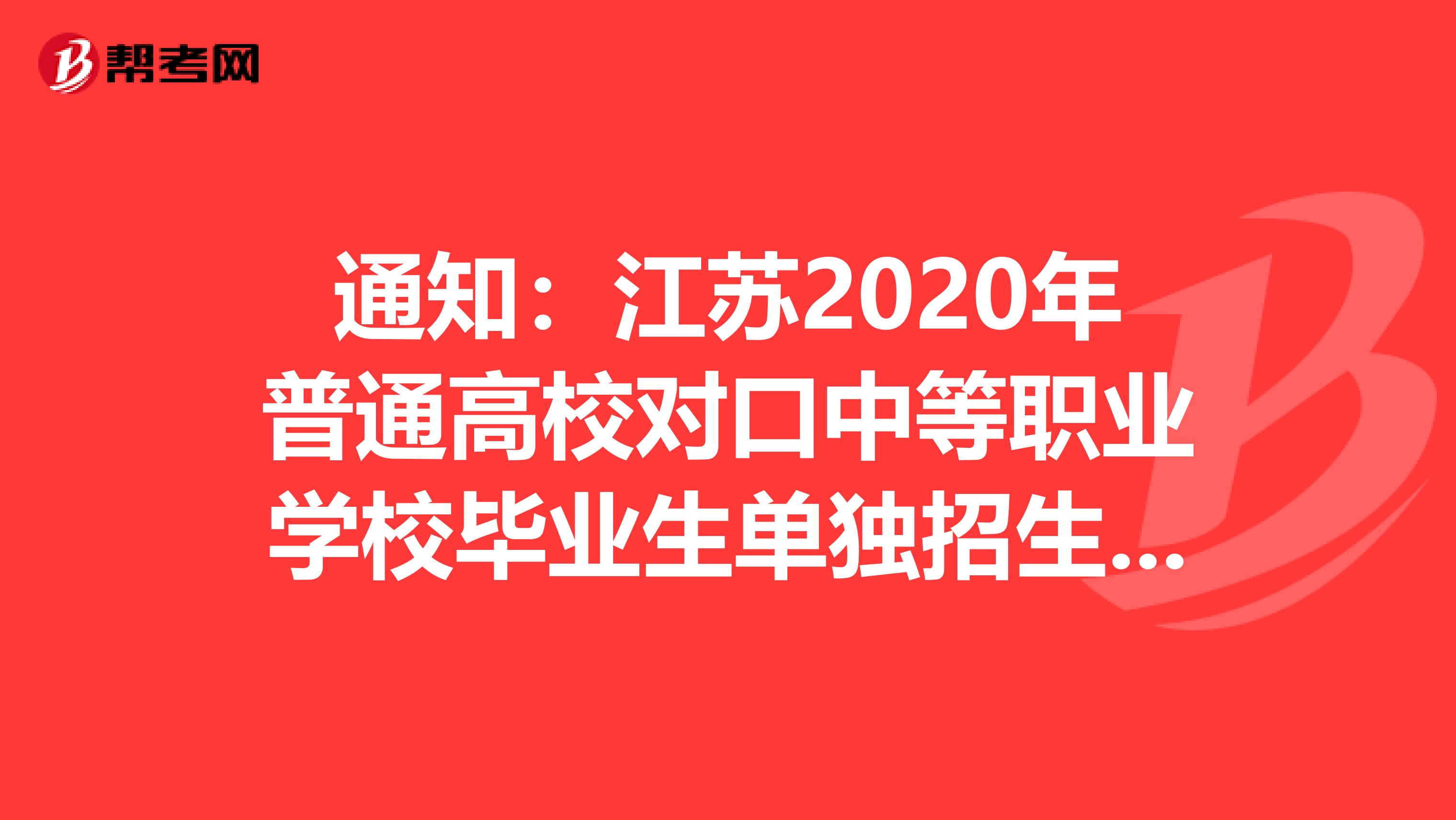 通知：江苏2020年普通高校对口中等职业学校毕业生单独招生工作实施