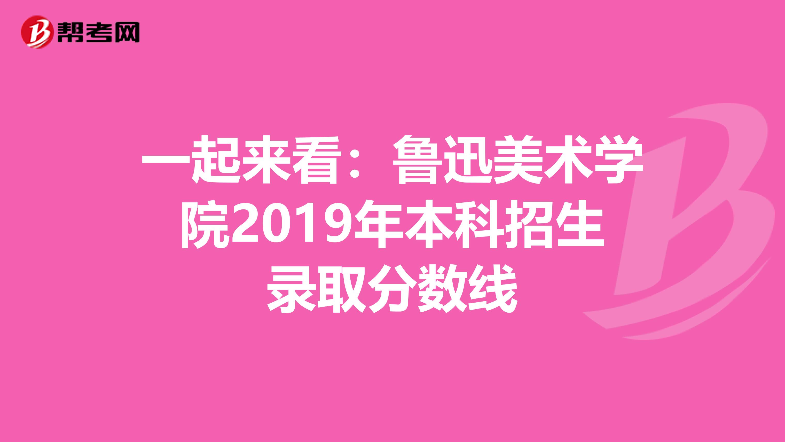 一起来看：鲁迅美术学院2019年本科招生录取分数线