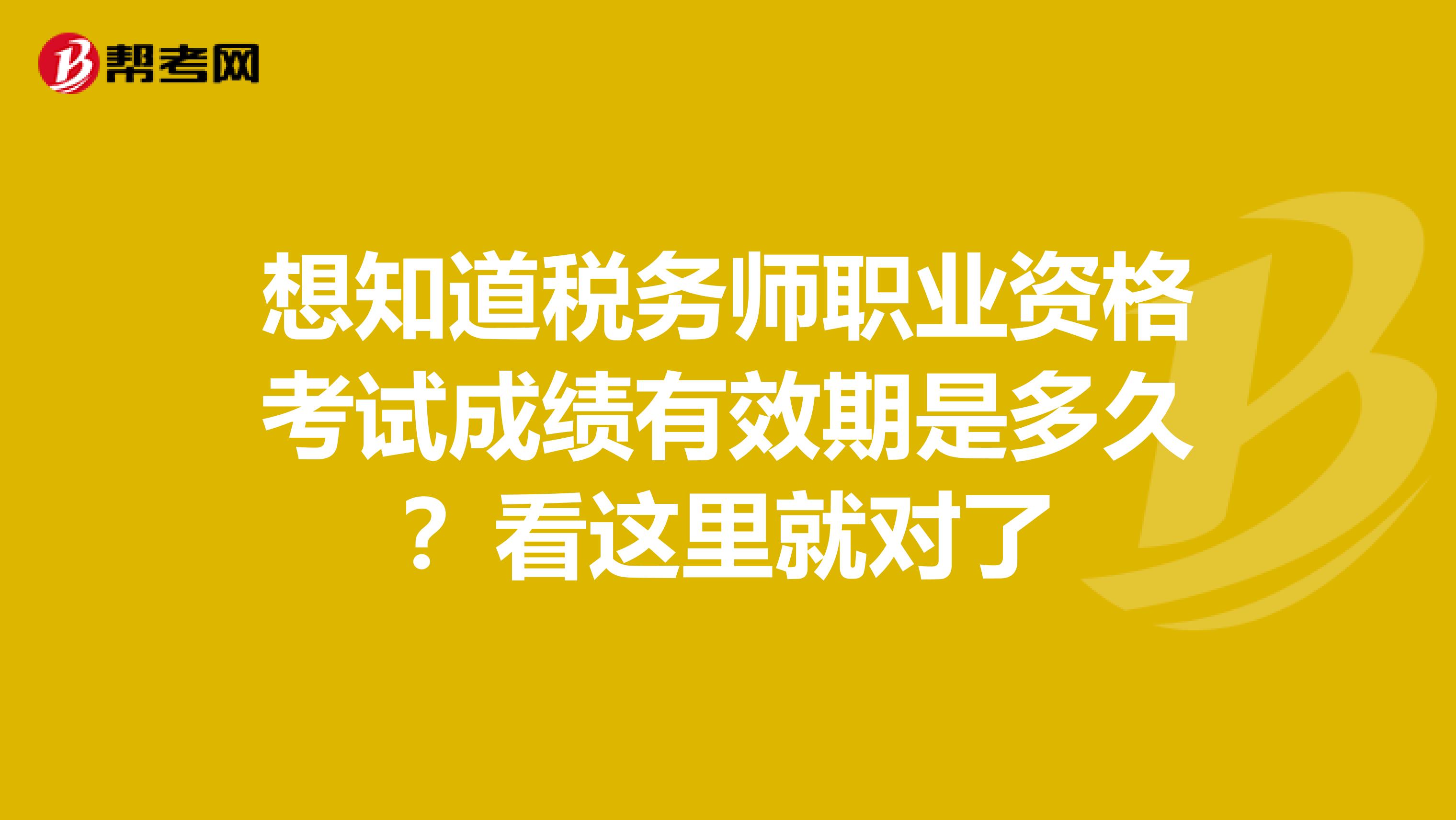 想知道稅務師職業資格考試成績有效期是多久？看這里就對了