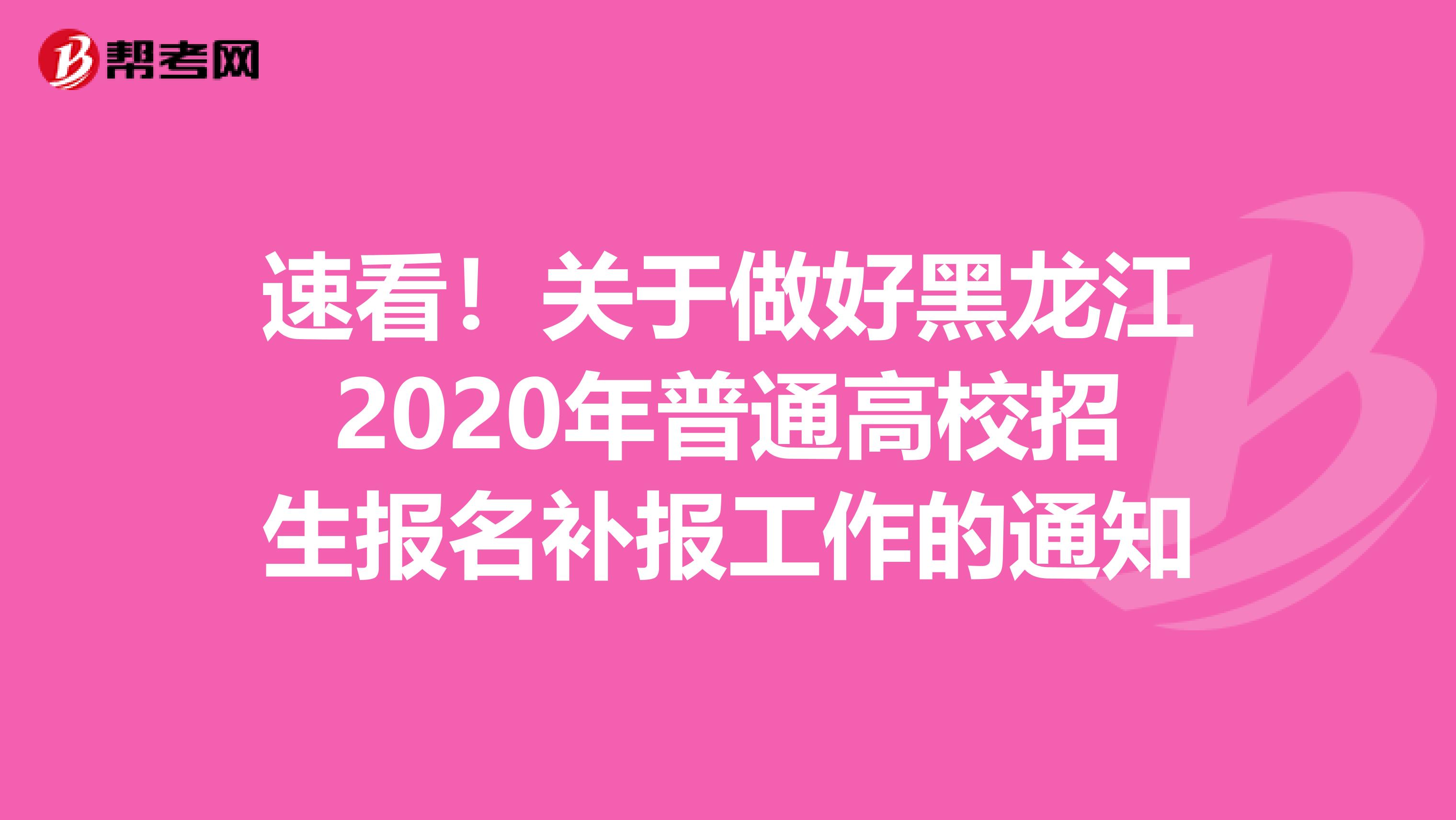 速看！关于做好黑龙江2020年普通高校招生报名补报工作的通知