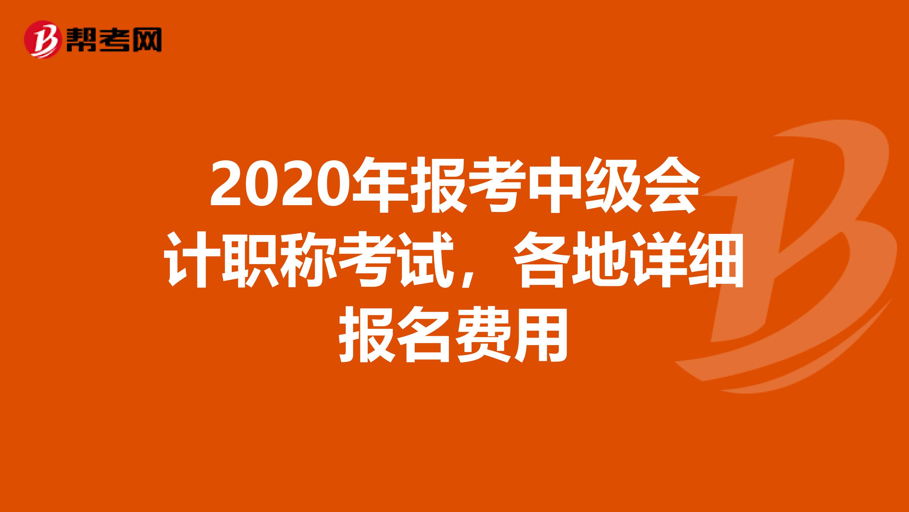 2020年报考中级会计职称考试，各地详细报名费用