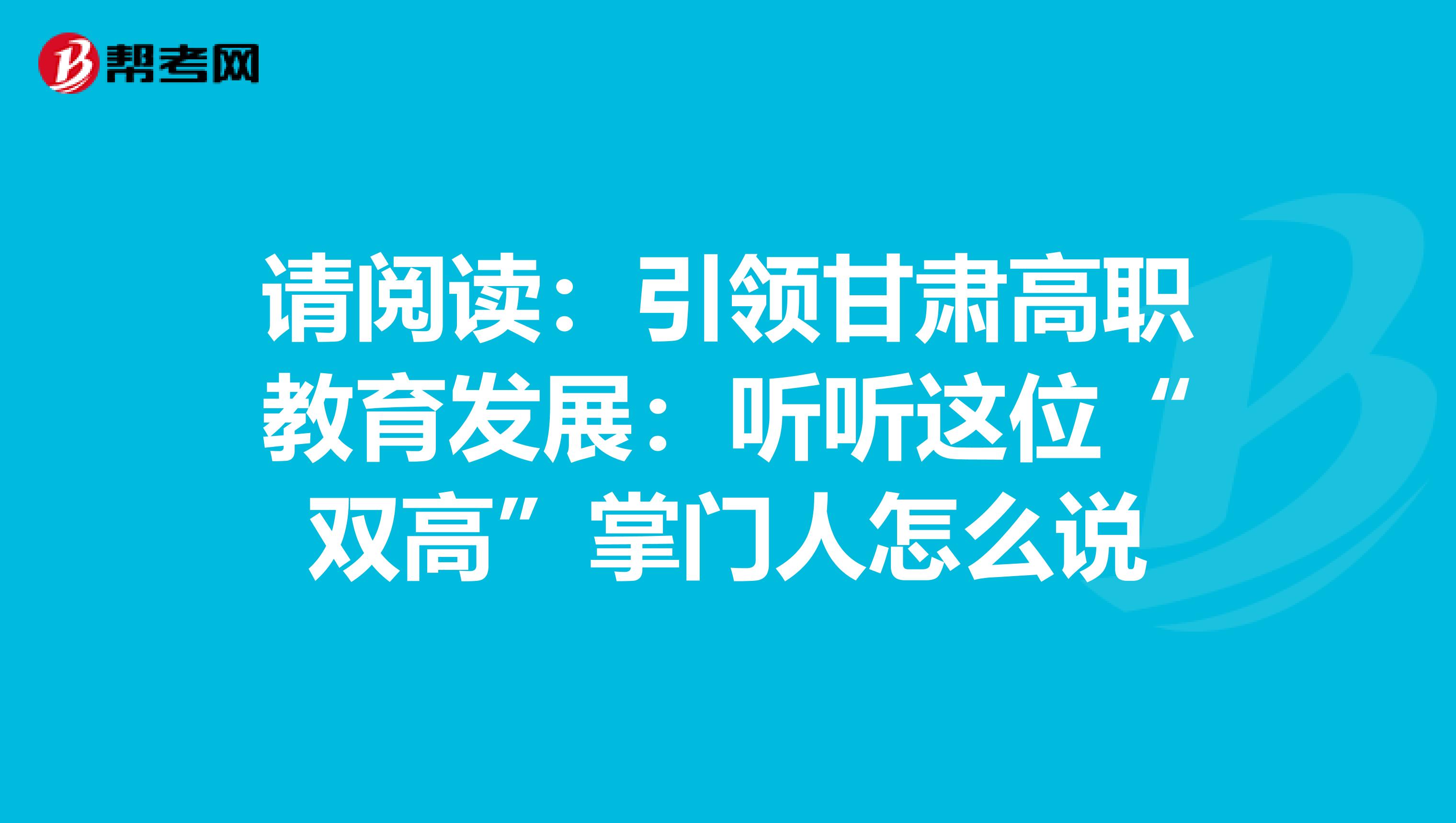 请阅读：引领甘肃高职教育发展：听听这位“双高”掌门人怎么说