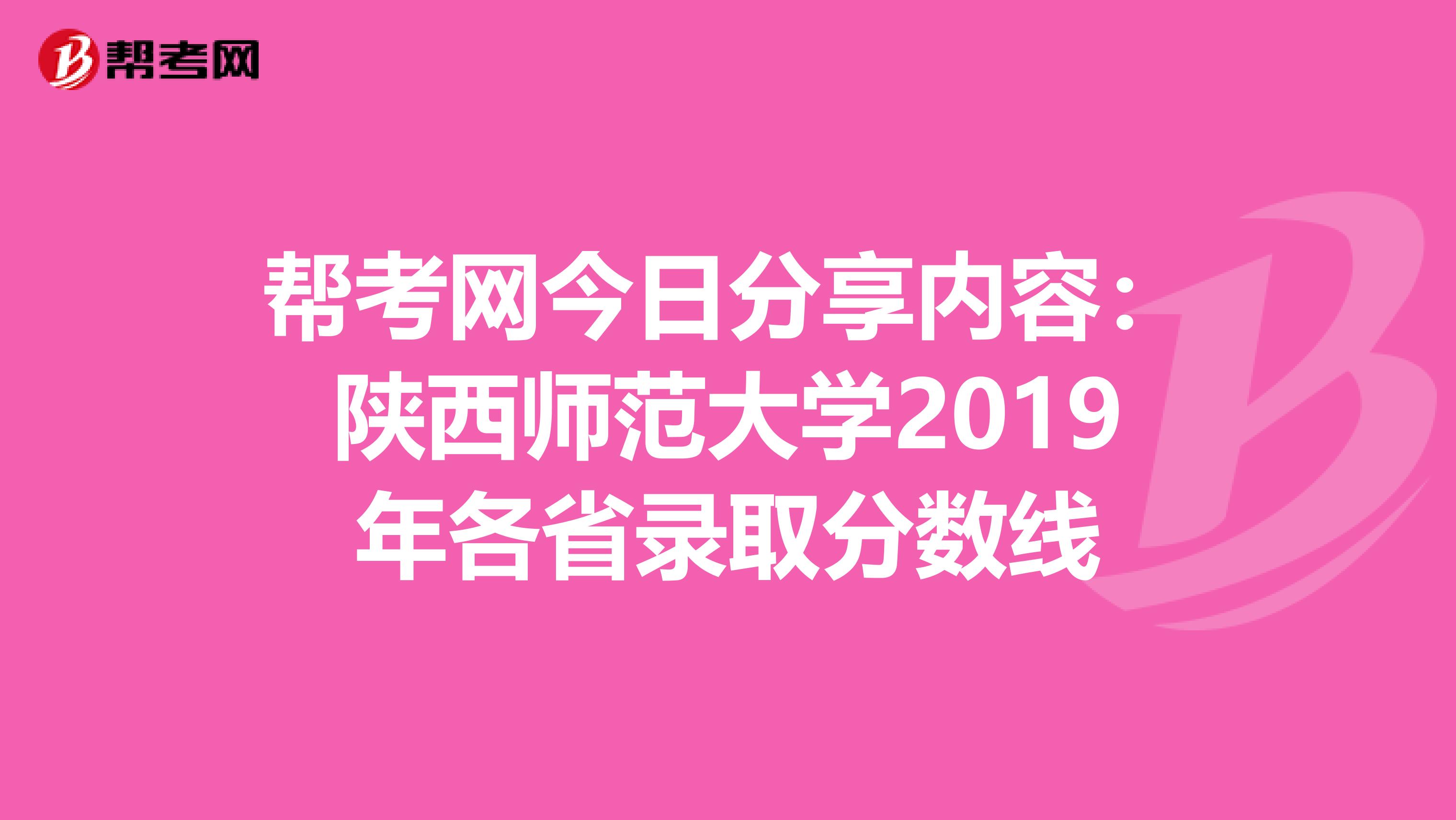 帮考网今日分享内容：陕西师范大学2019年各省录取分数线