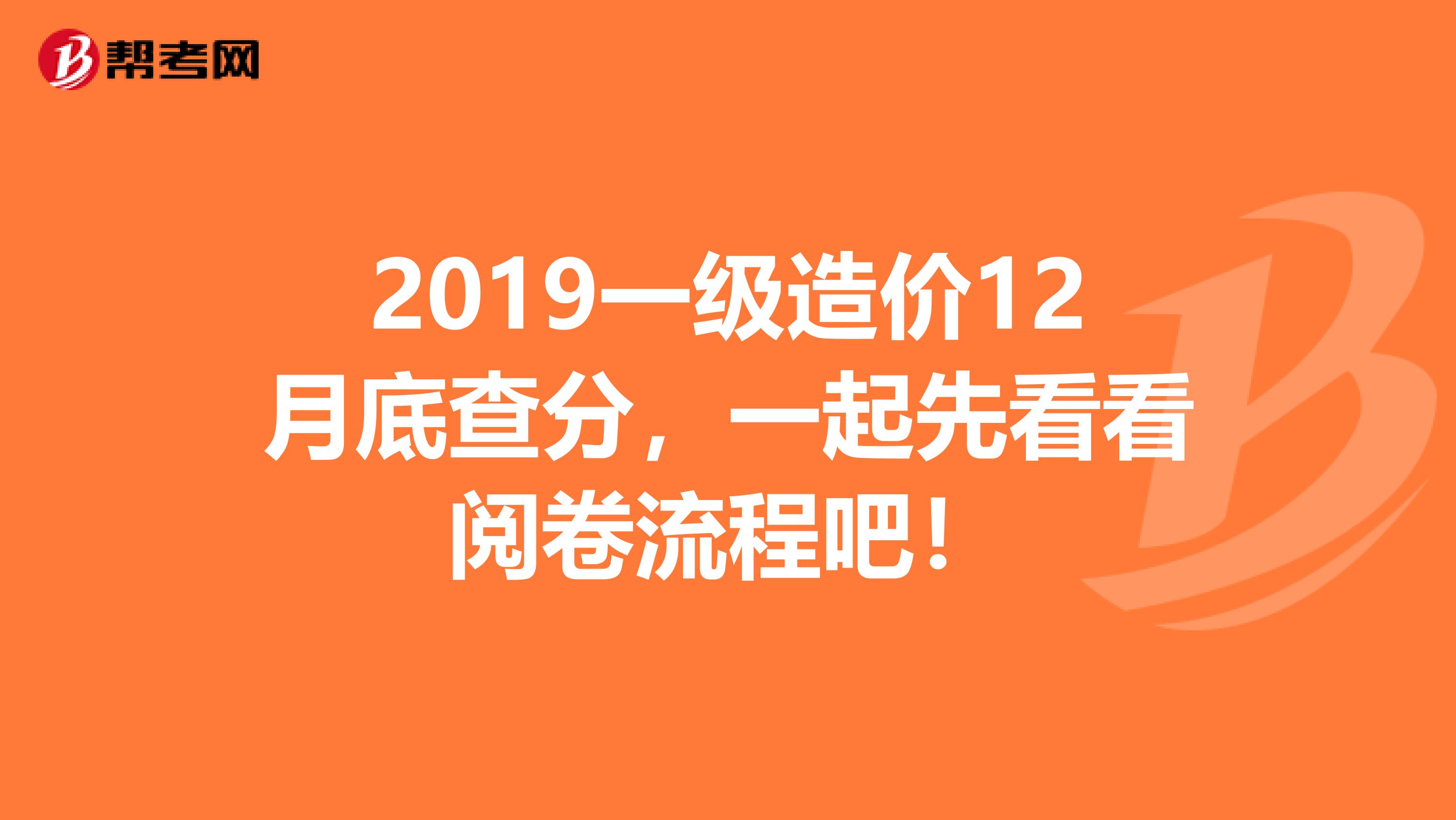 2019一级造价12月底查分，一起先看看阅卷流程吧！