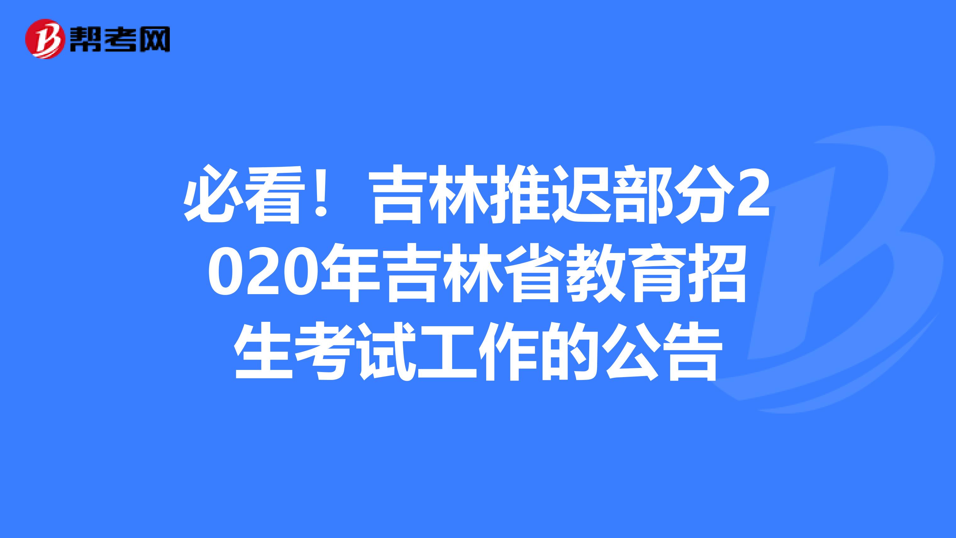 必看！吉林推迟部分2020年吉林省教育招生考试工作的公告