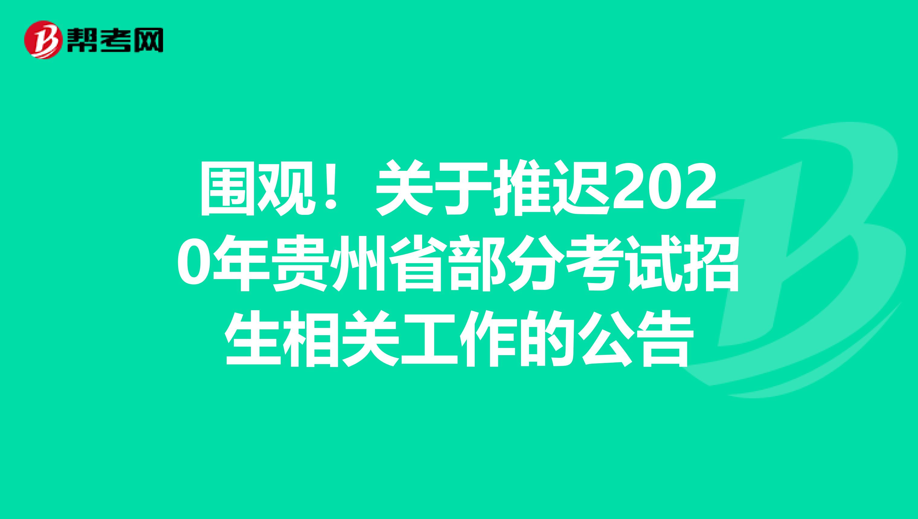 围观！关于推迟2020年贵州省部分考试招生相关工作的公告