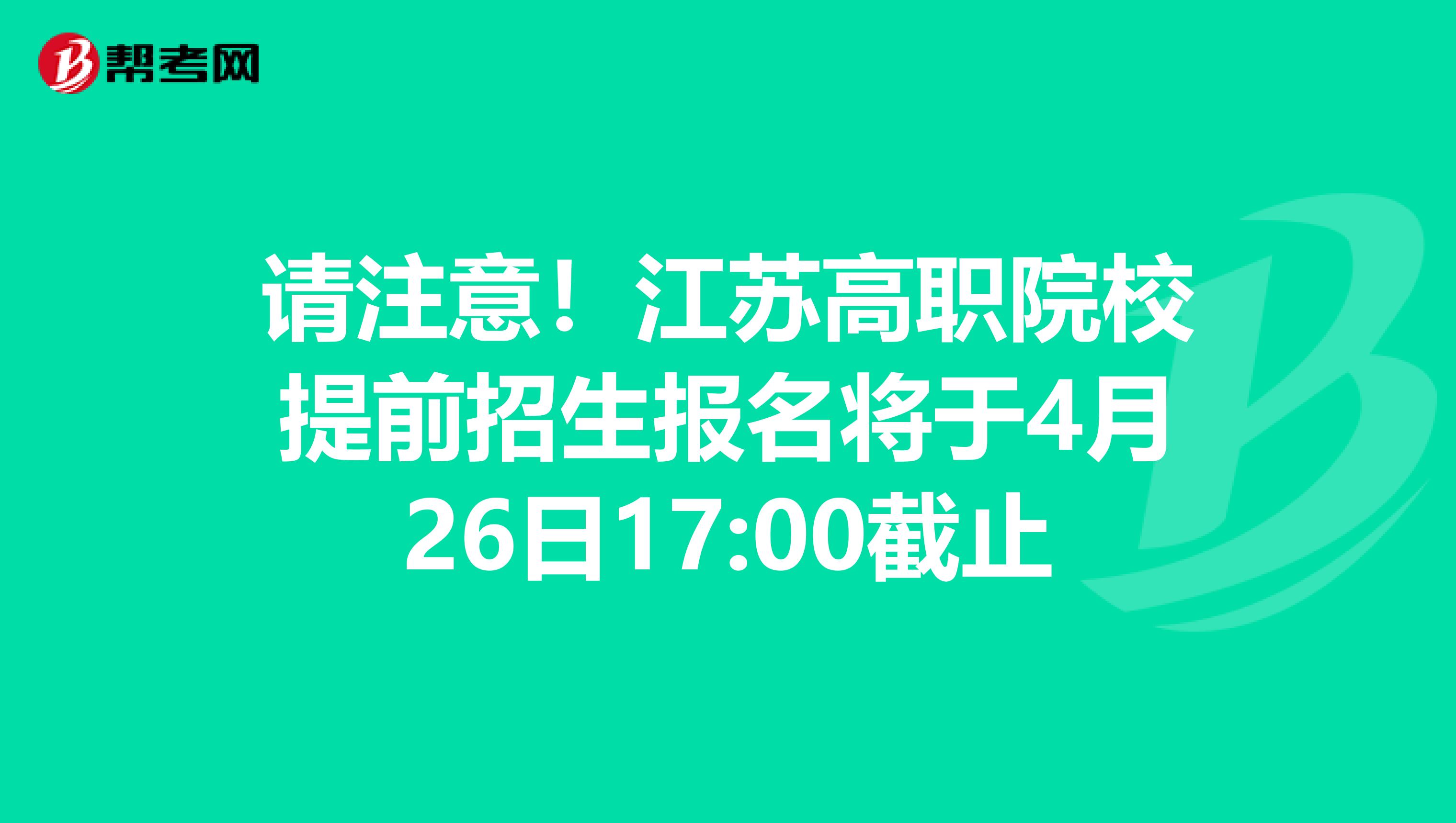 请注意！江苏高职院校提前招生报名将于4月26日17:00截止