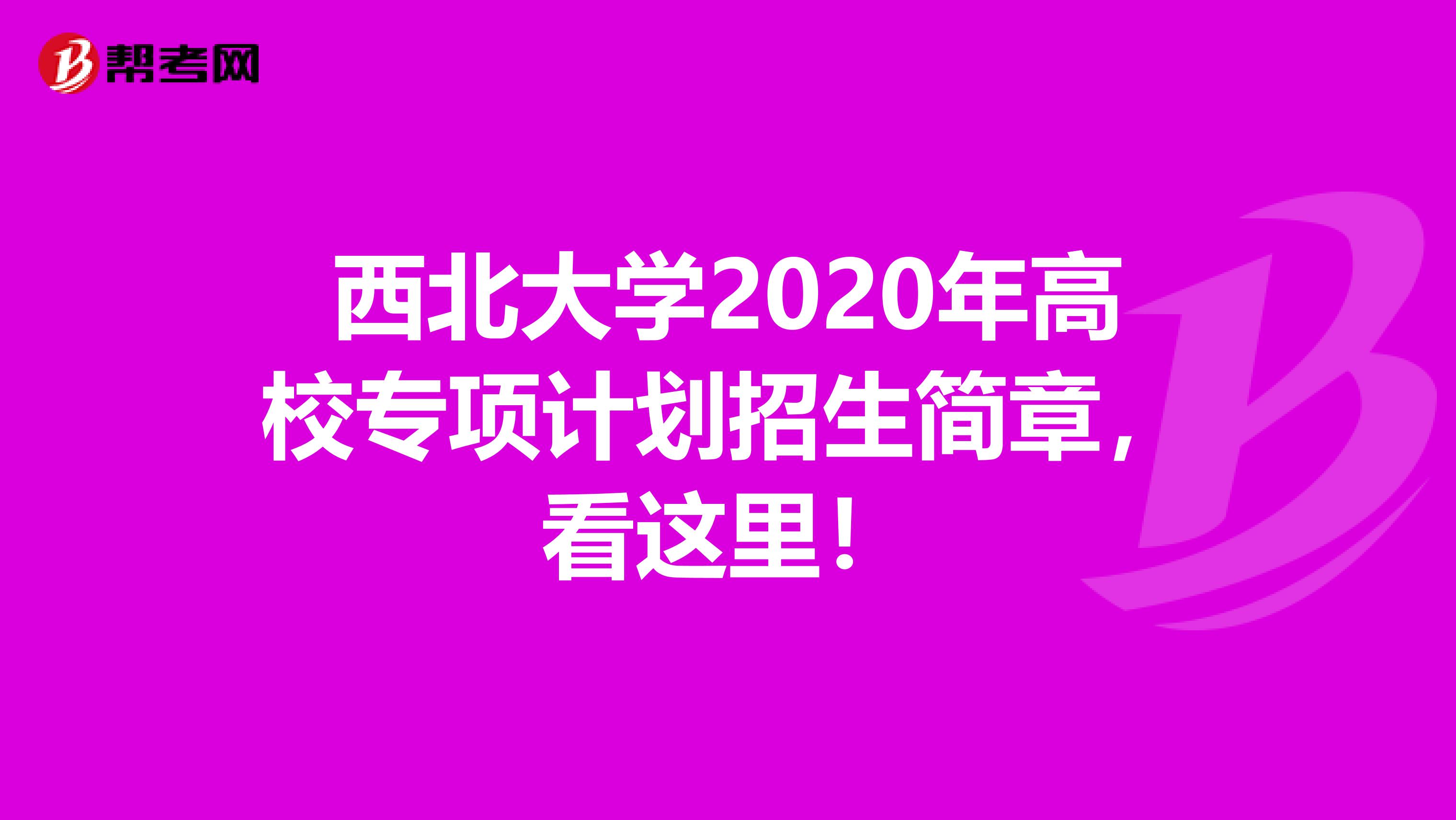 西北大学2020年高校专项计划招生简章，看这里！