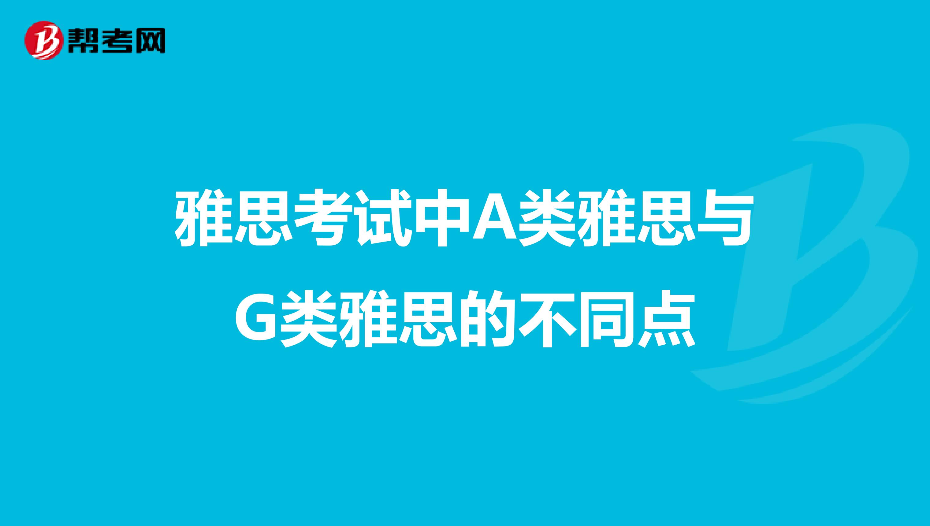 雅思考试中A类雅思与G类雅思的不同点