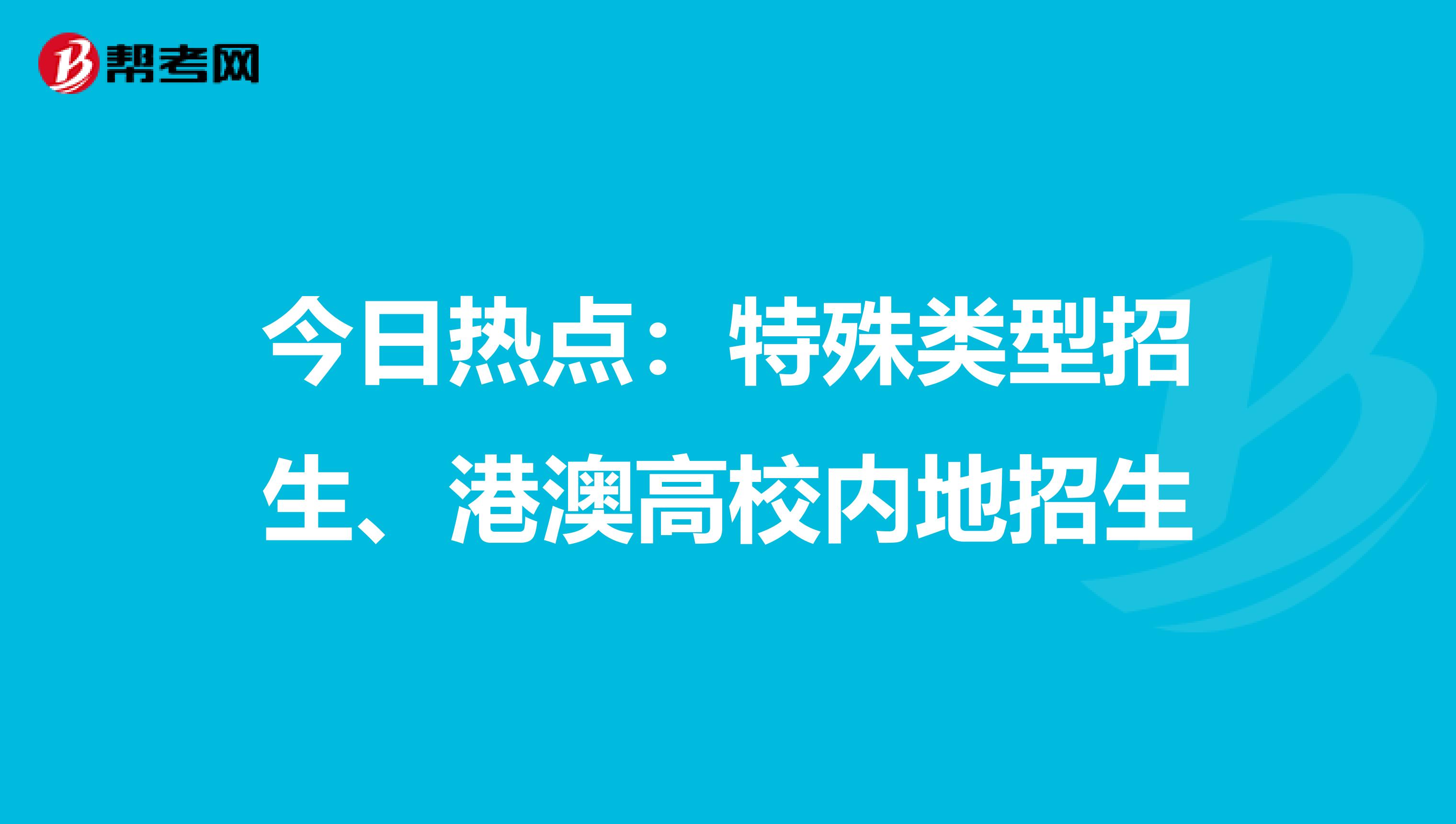 今日热点：特殊类型招生、港澳高校内地招生