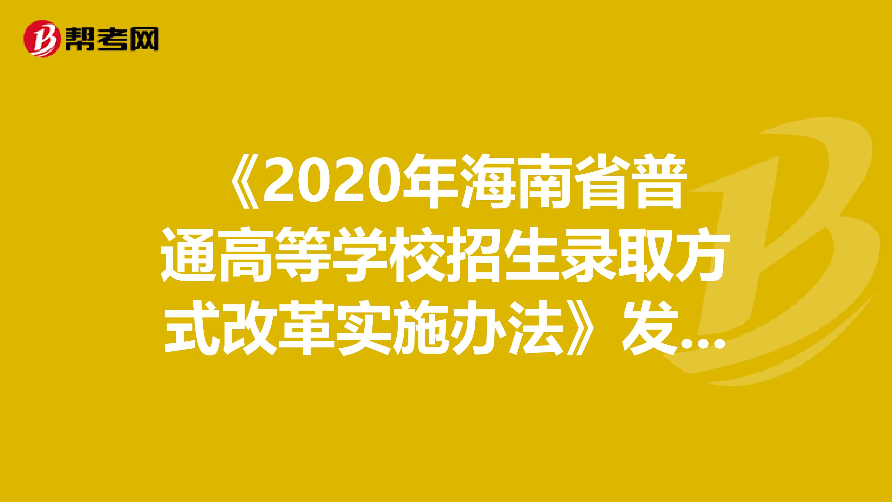 《2020年海南省普通高等学校招生录取方式改革实施办法》发布了！