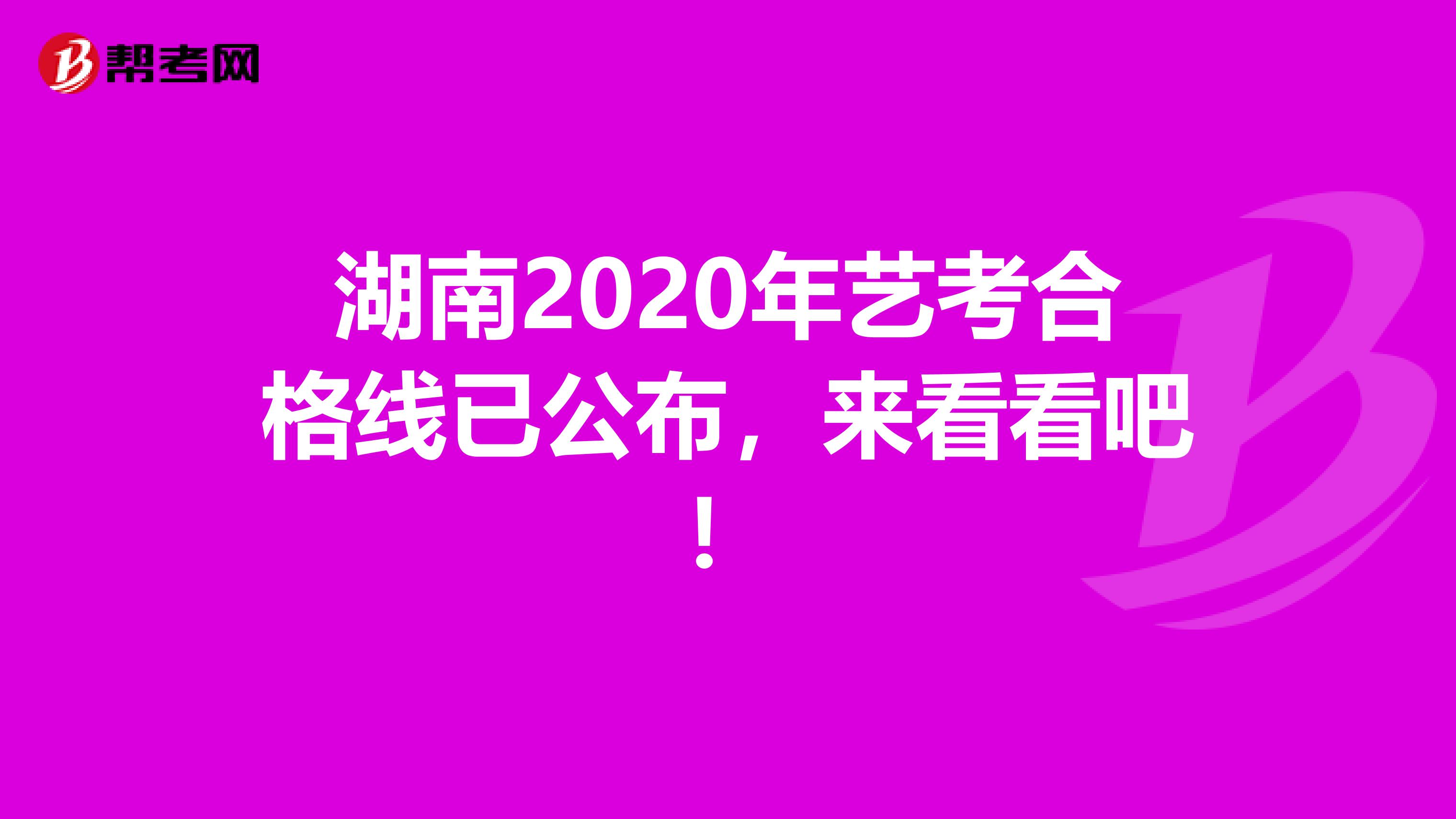 湖南2020年艺考合格线已公布，来看看吧！