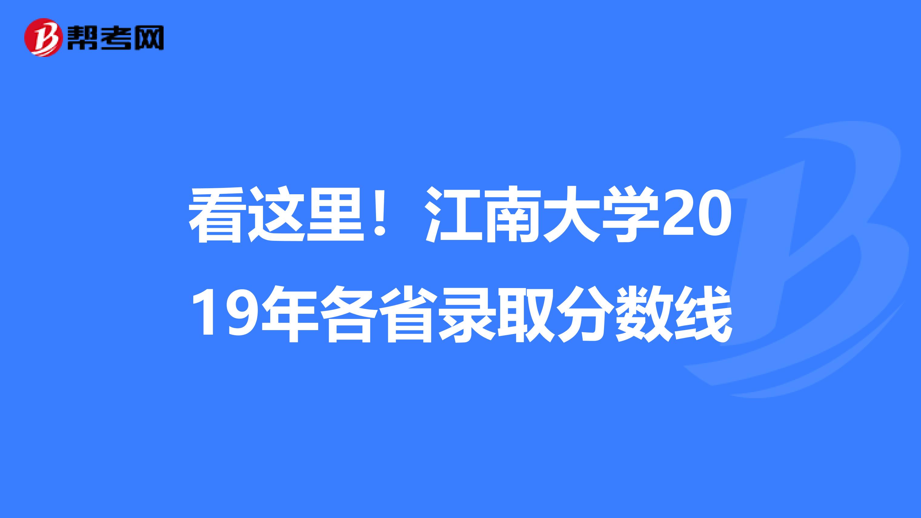 看这里！江南大学2019年各省录取分数线
