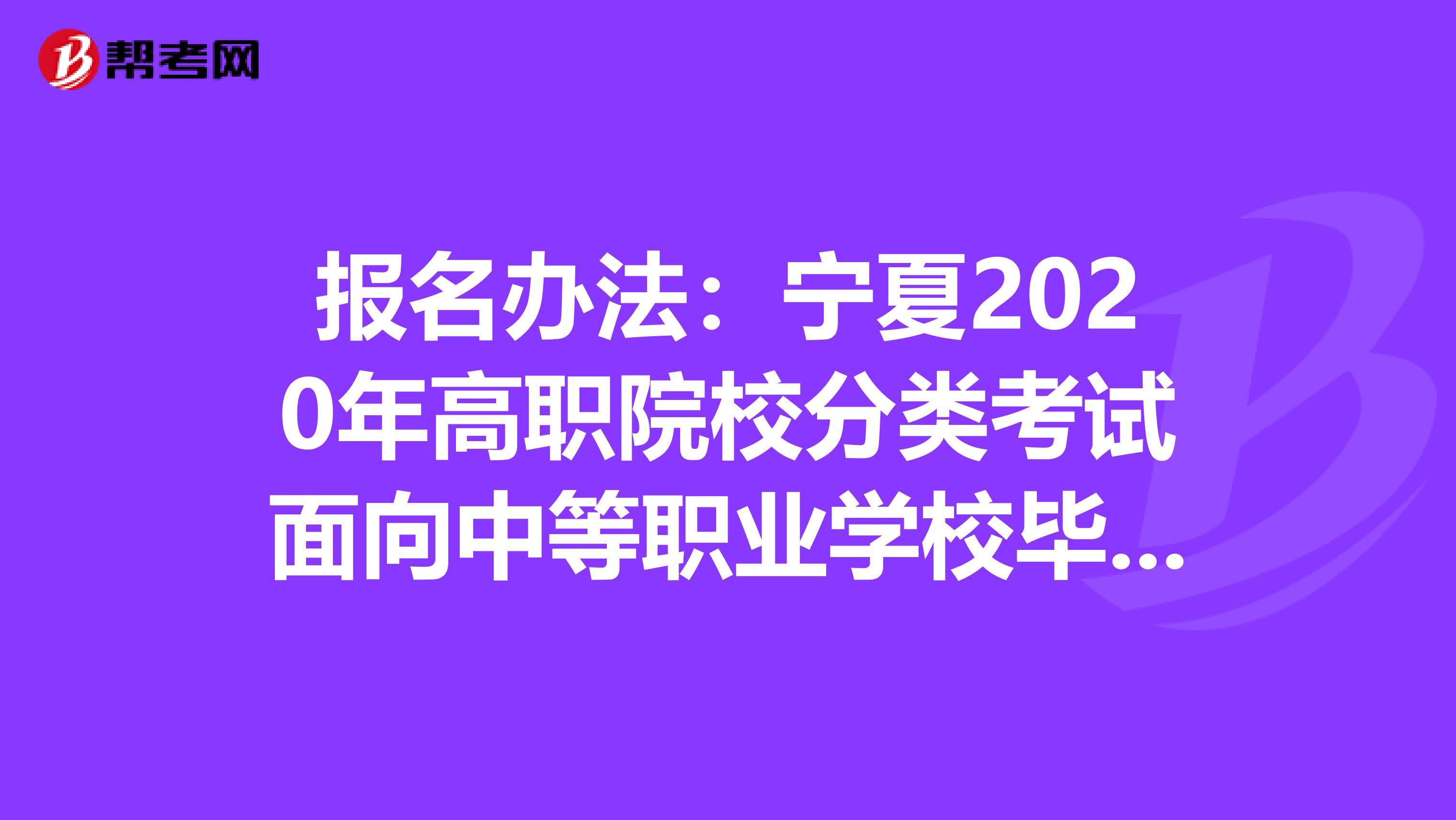 报名办法：宁夏2020年高职院校分类考试面向中等职业学校毕业生招生