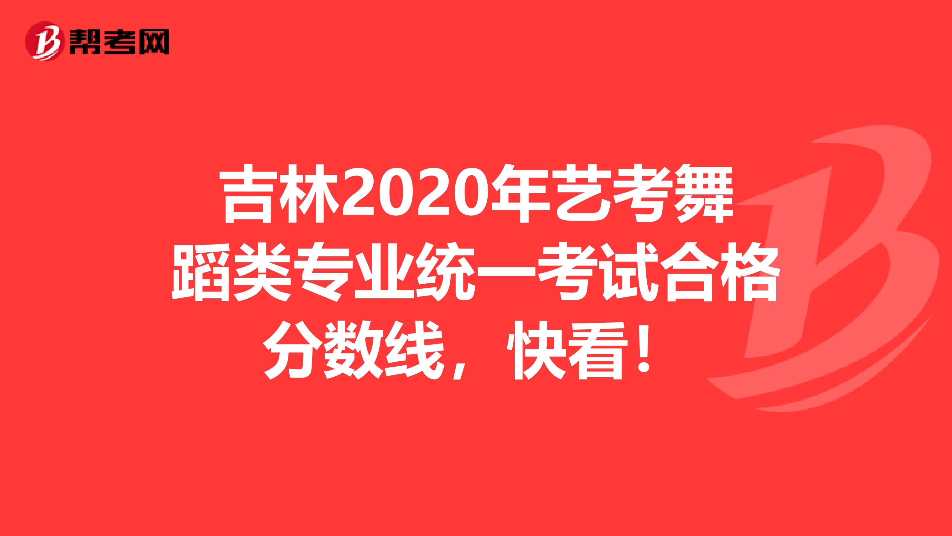 吉林2020年艺考舞蹈类专业统一考试合格分数线，快看！