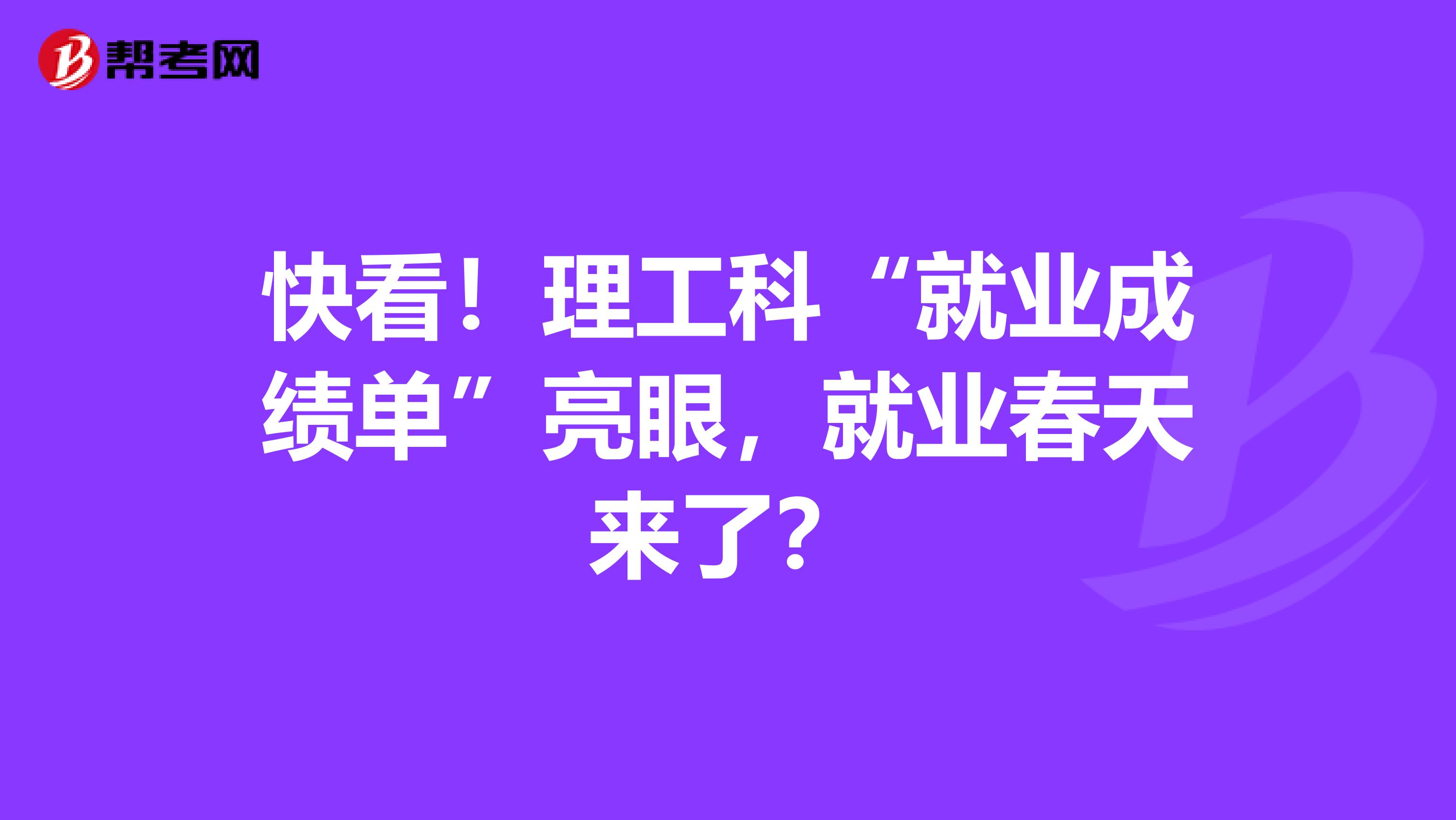 快看！理工科“就业成绩单”亮眼，就业春天来了？