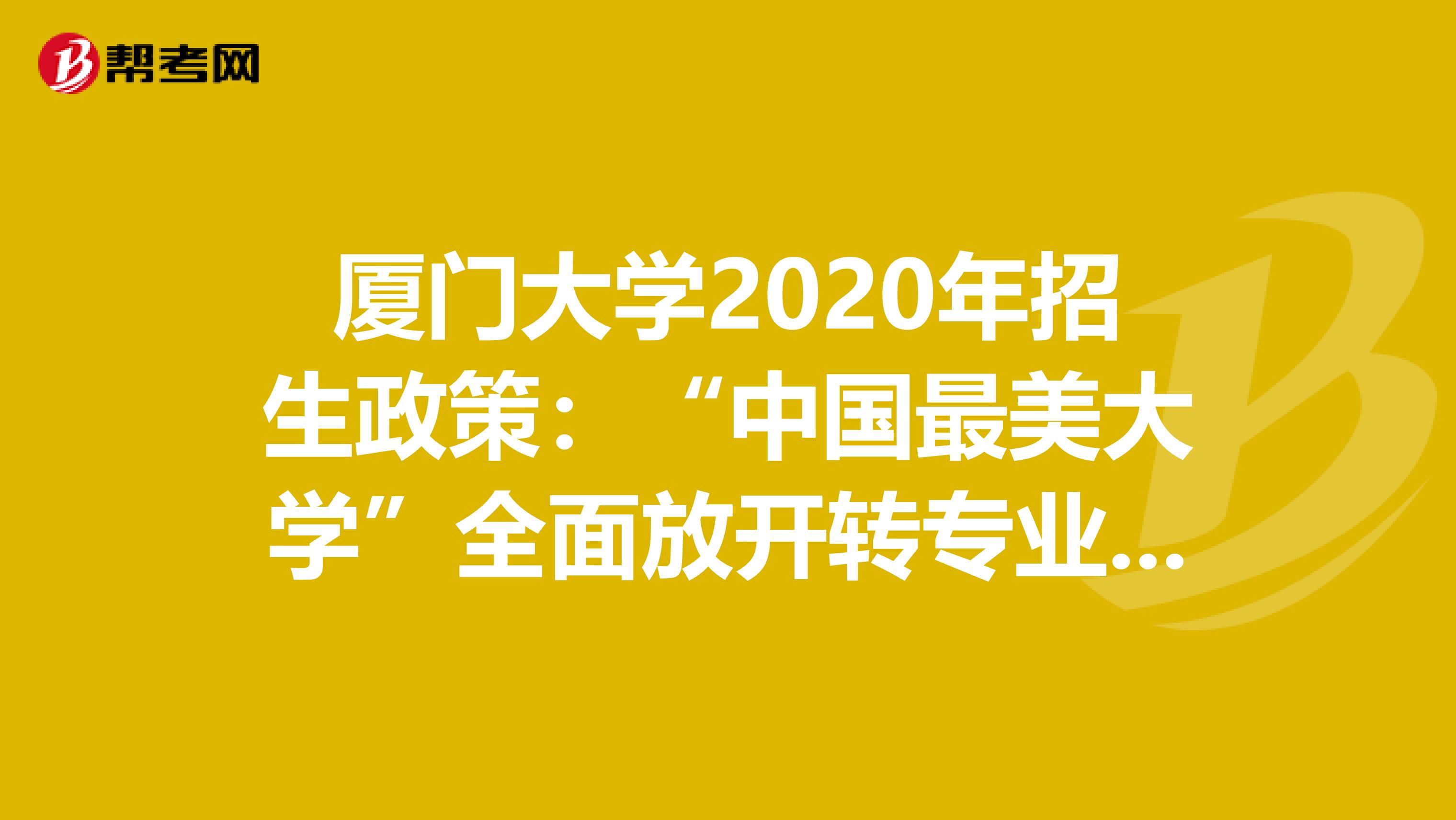 厦门大学2020年招生政策：“中国最美大学”全面放开转专业啦！