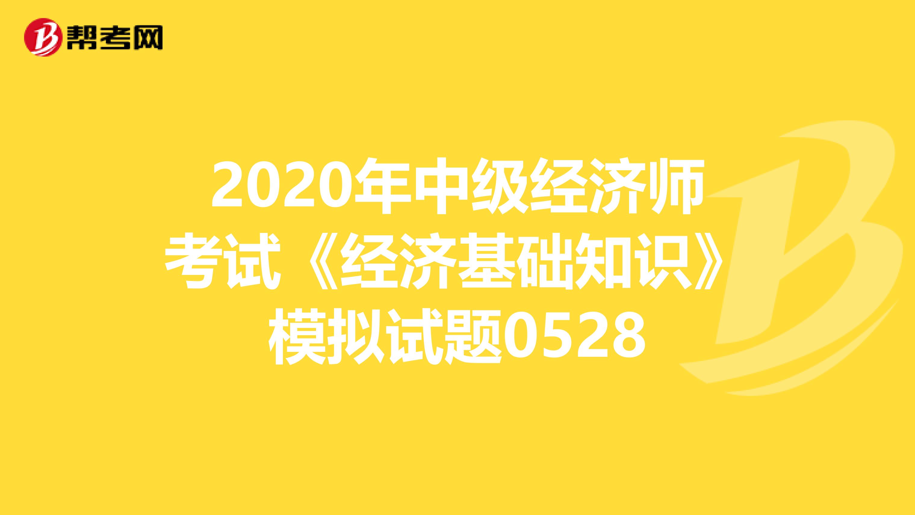 2020年中级经济师考试《经济基础知识》模拟试题0528