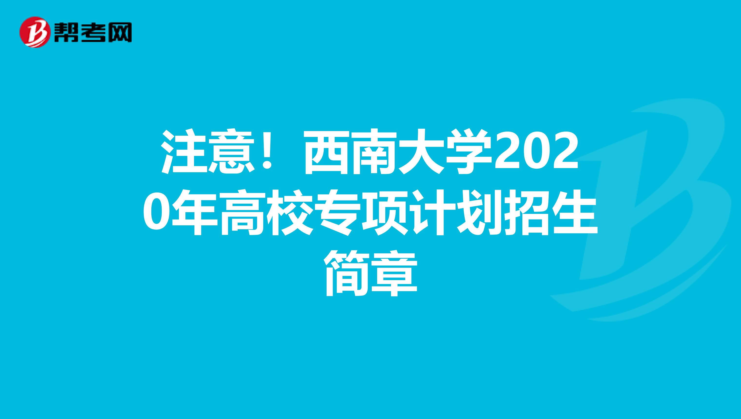 注意！西南大学2020年高校专项计划招生简章
