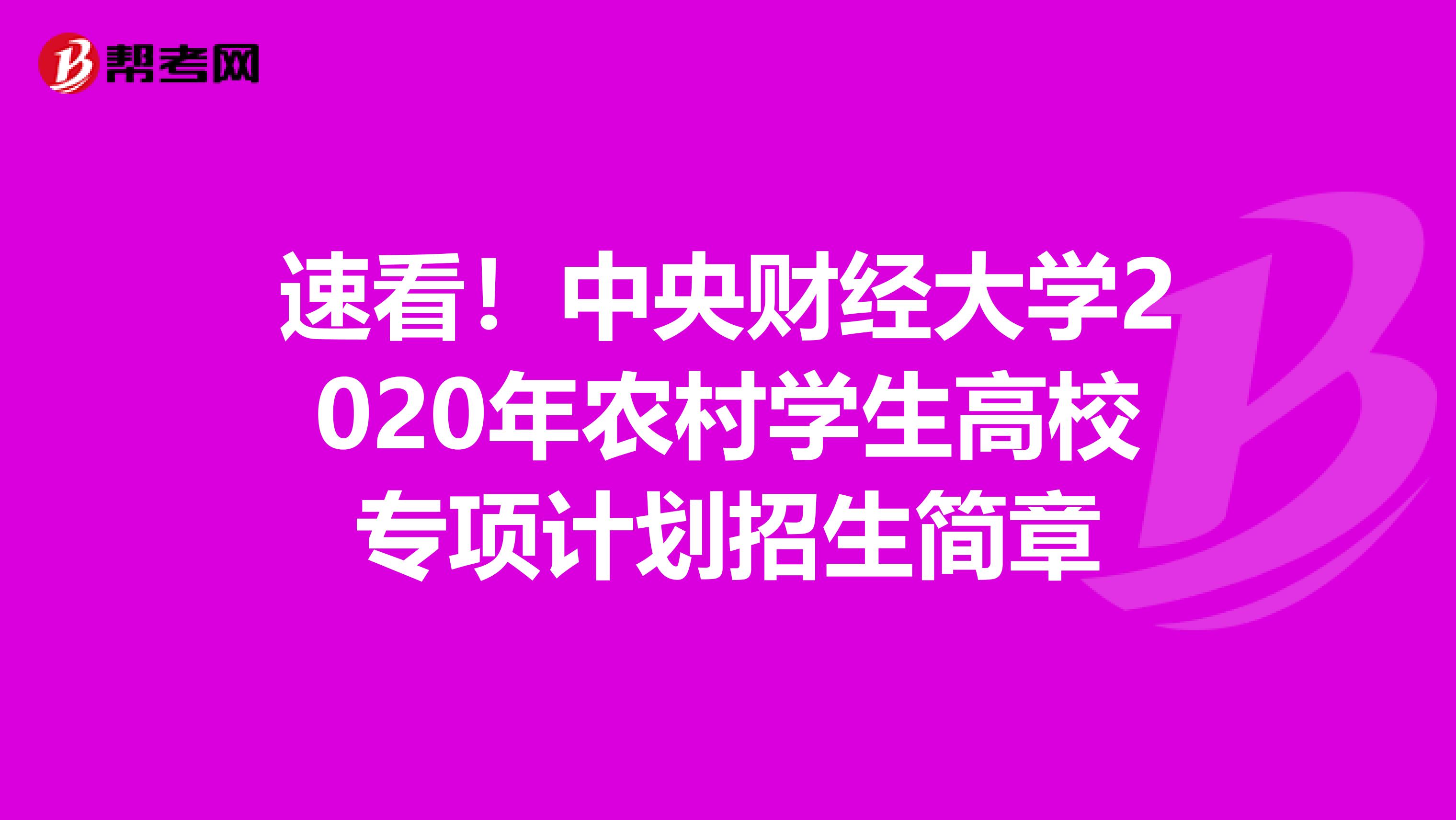 速看！中央财经大学2020年农村学生高校专项计划招生简章