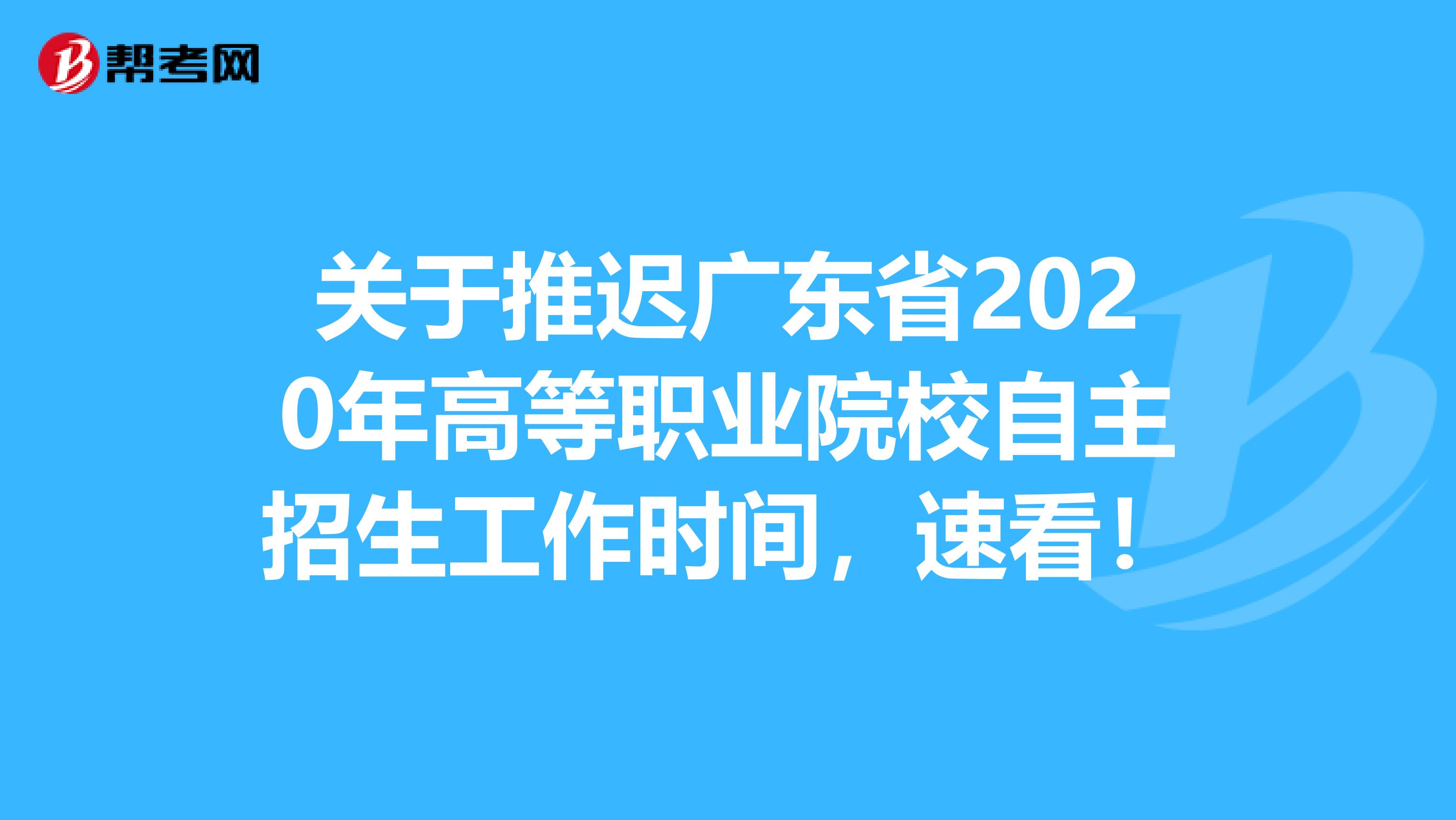 关于推迟广东省2020年高等职业院校自主招生工作时间，速看！