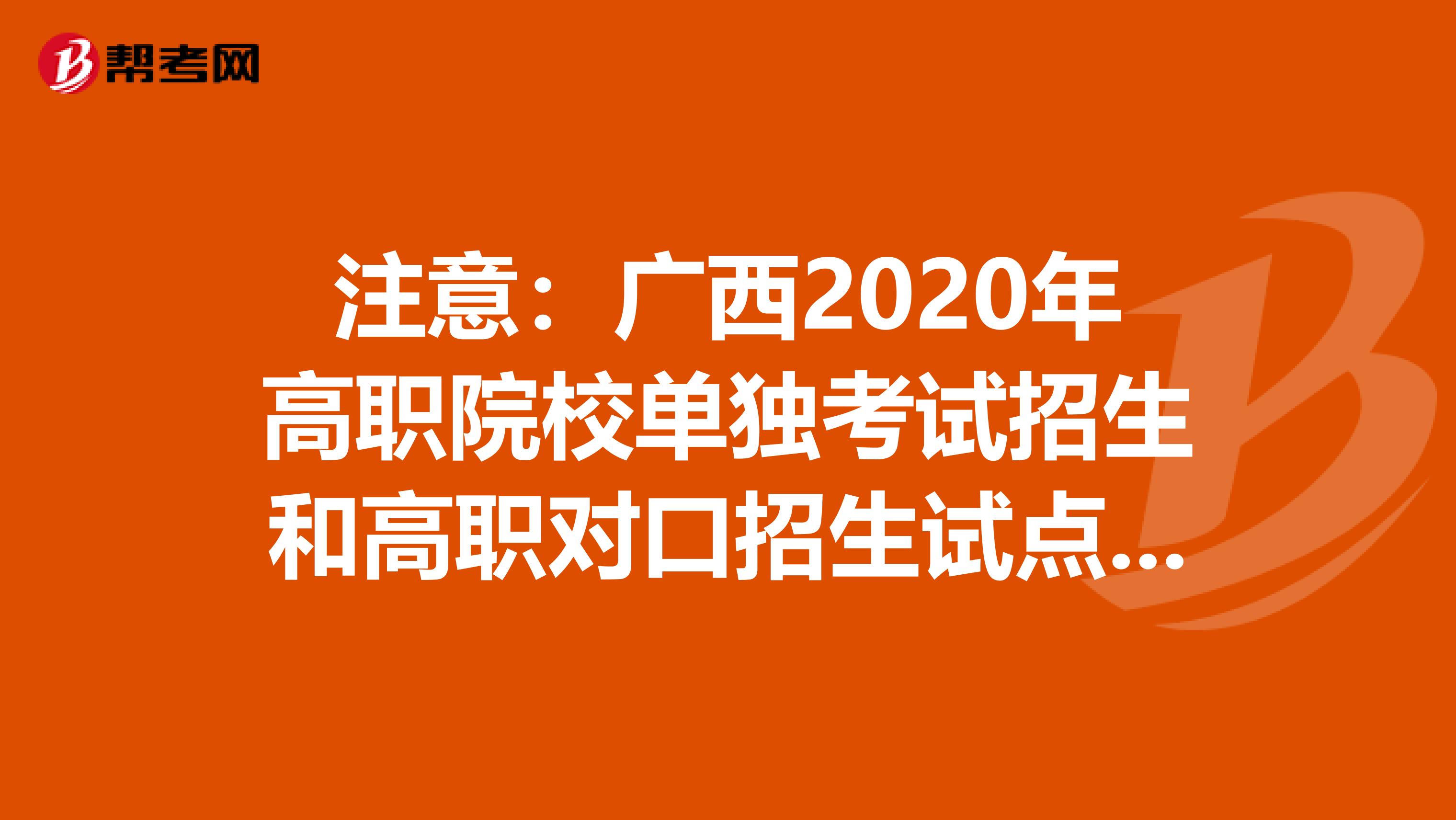 注意：广西2020年高职院校单独考试招生和高职对口招生试点工作办法