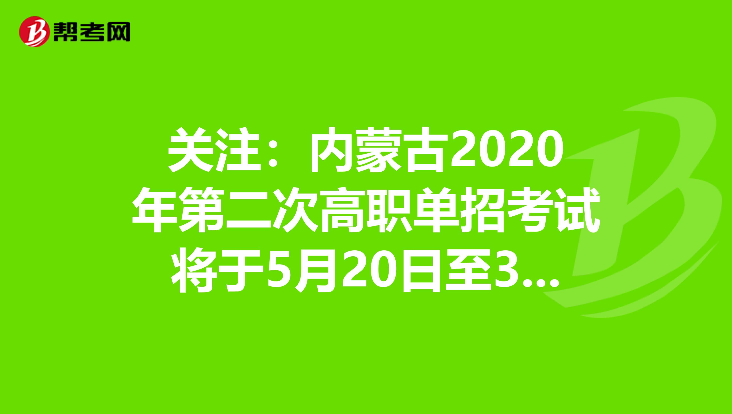 关注：内蒙古2020年第二次高职单招考试将于5月20日至31日进行