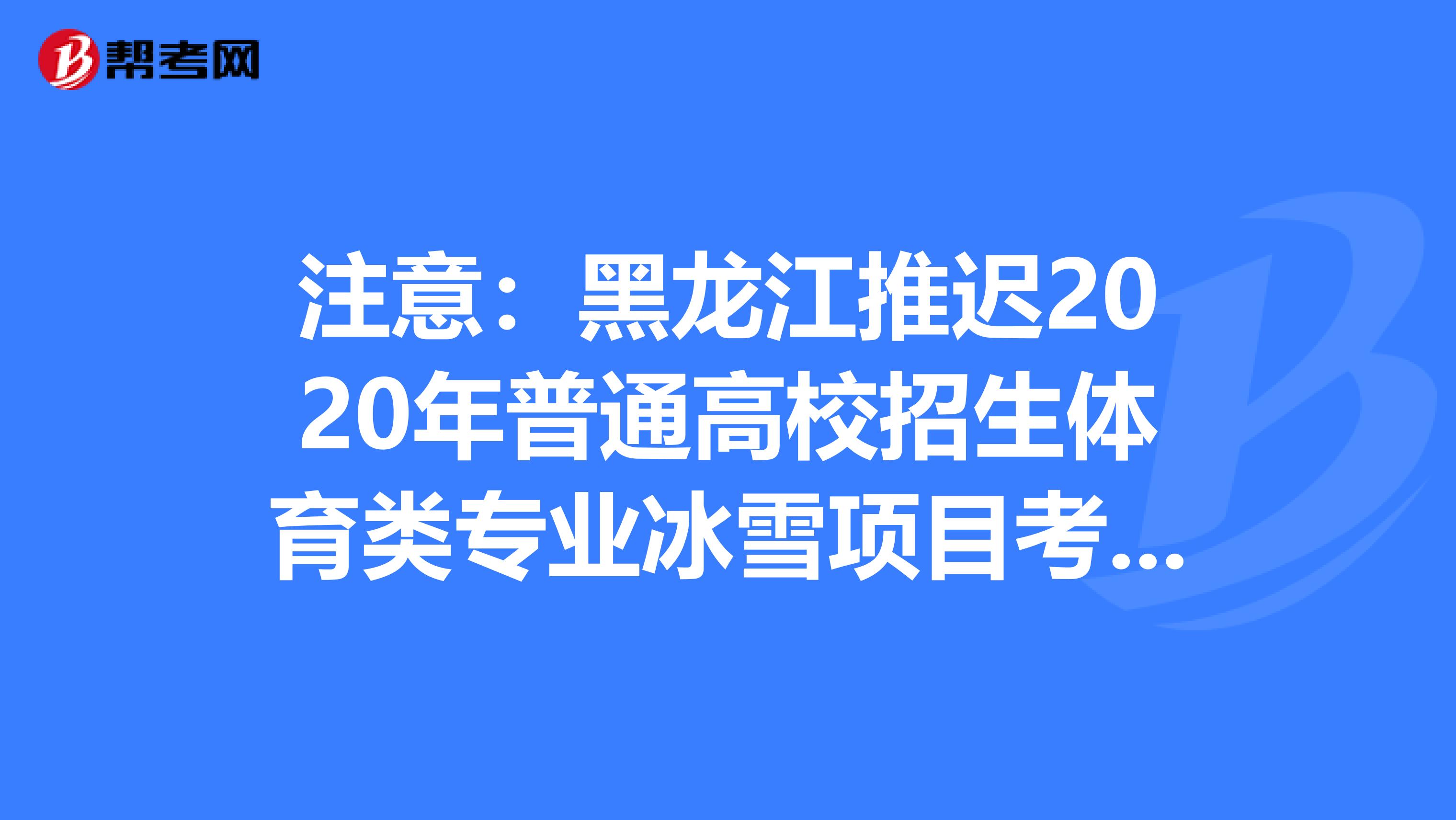 注意：黑龙江推迟2020年普通高校招生体育类专业冰雪项目考试时间