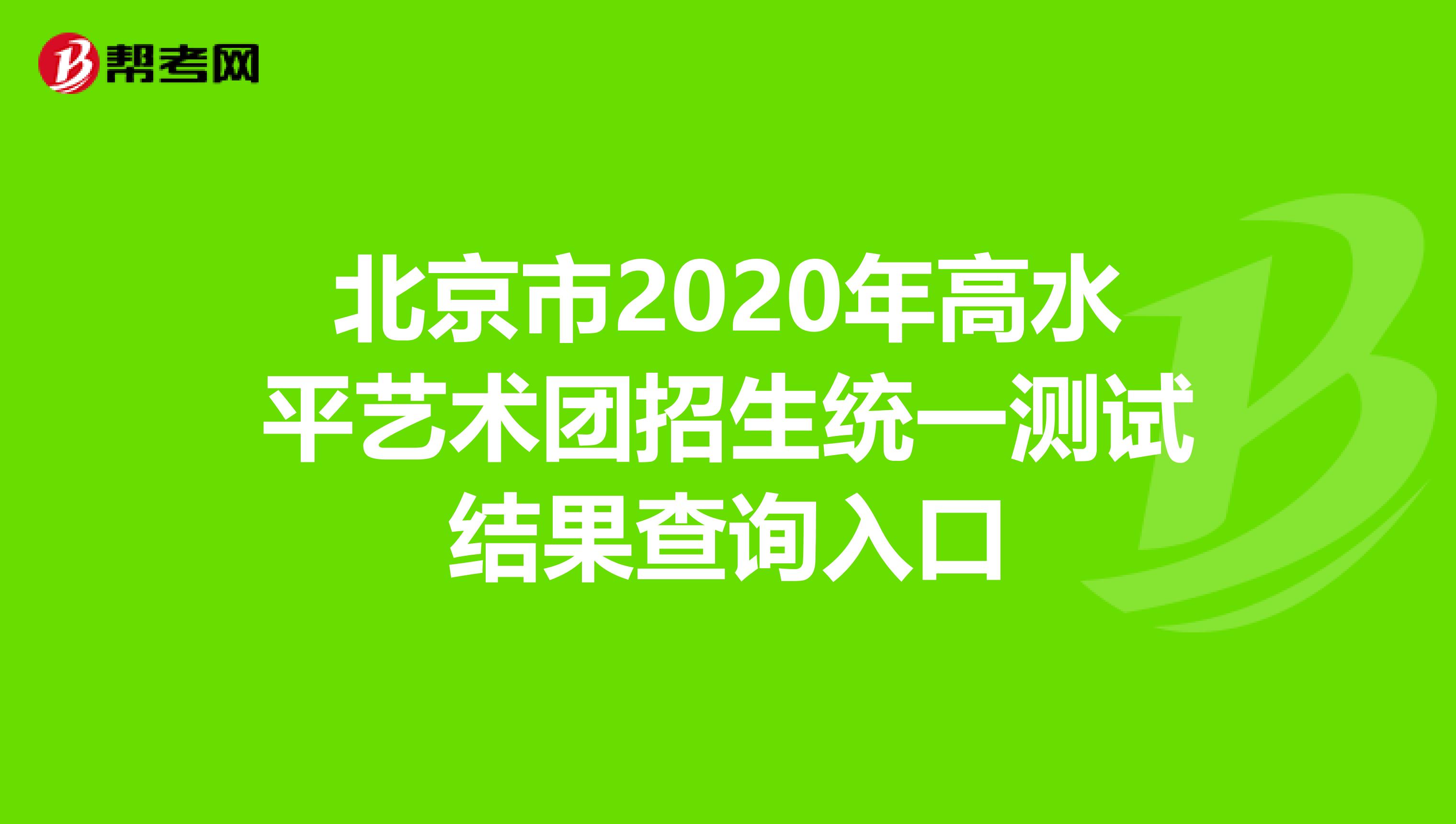 北京市2020年高水平艺术团招生统一测试结果查询入口