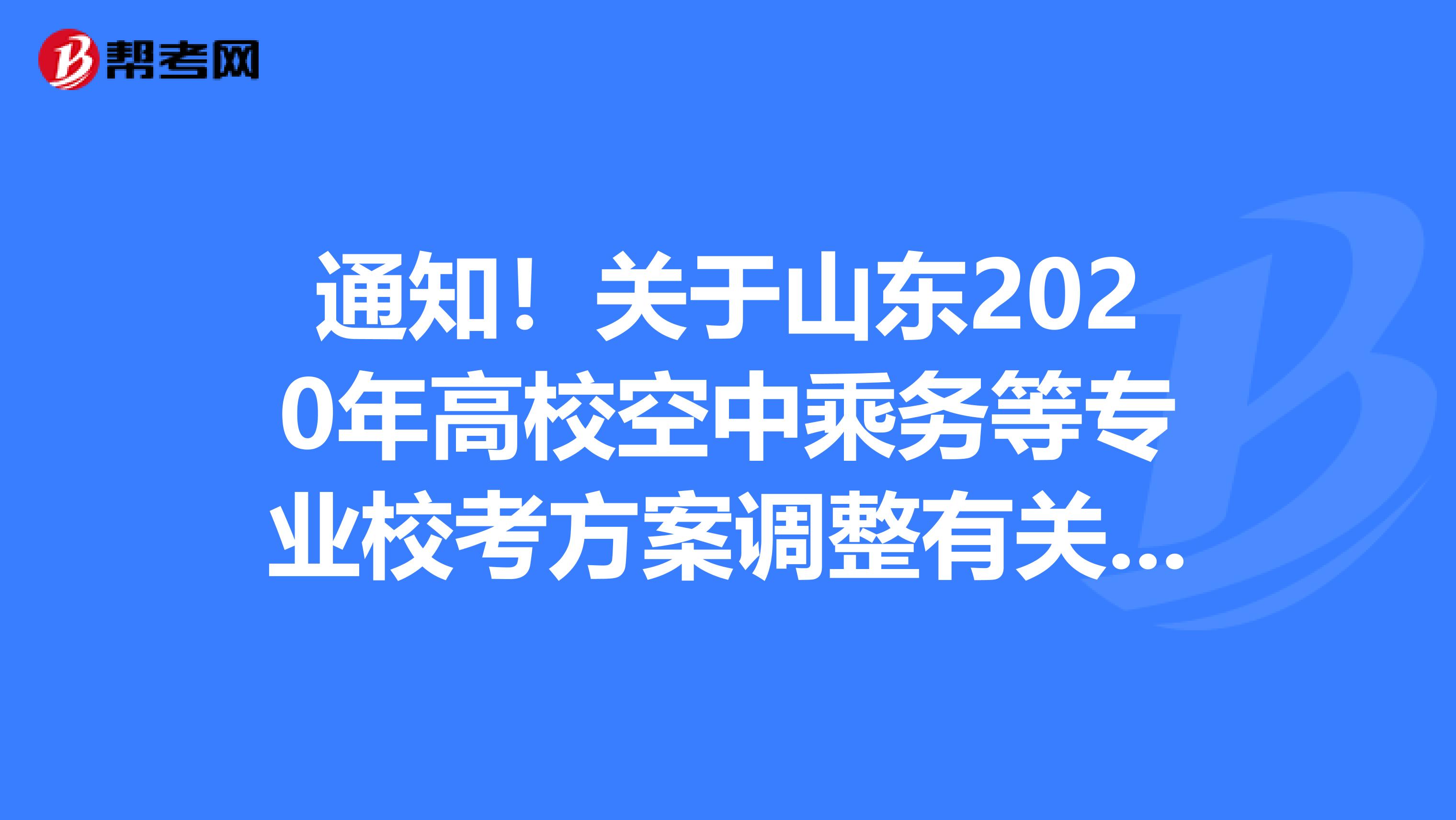 通知！关于山东2020年高校空中乘务等专业校考方案调整有关工作