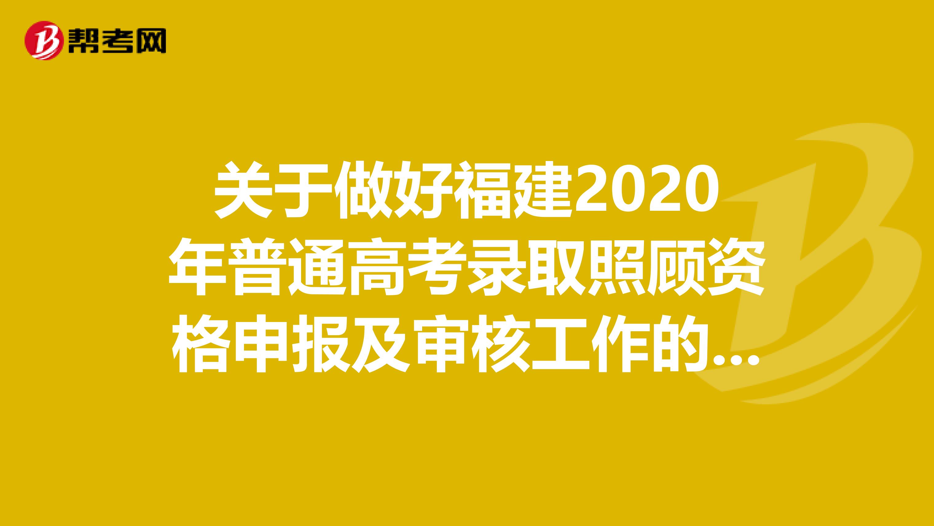 关于做好福建2020年普通高考录取照顾资格申报及审核工作的通知来啦