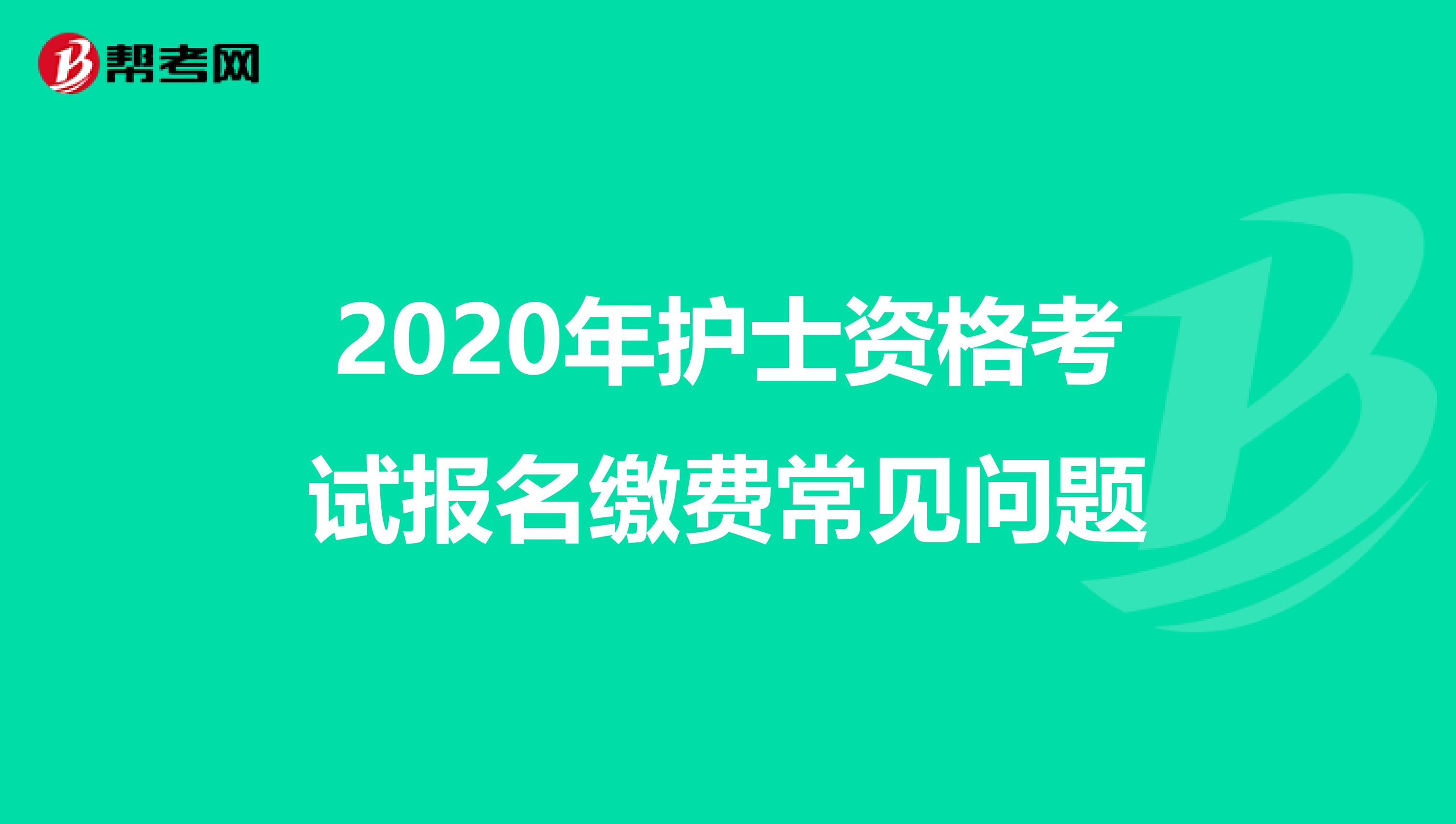 2020年护士资格考试报名缴费常见问题