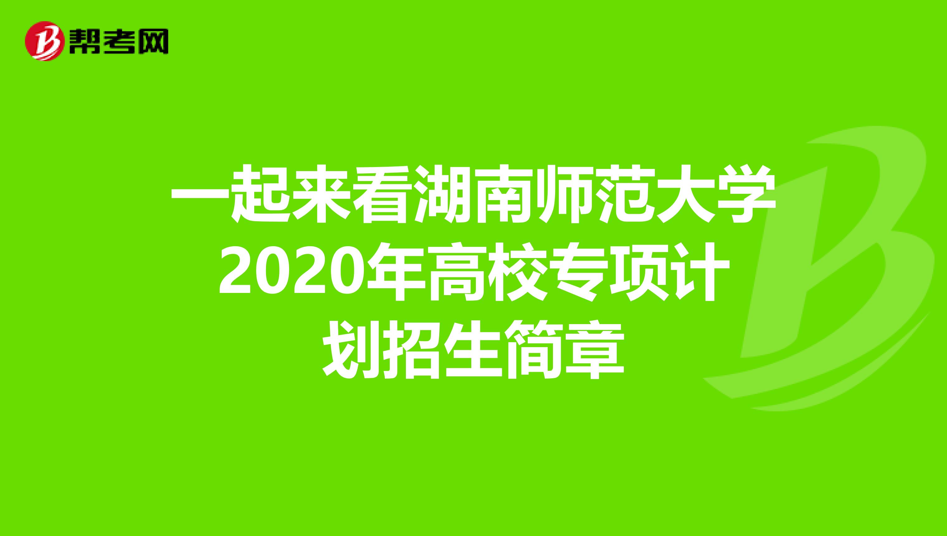 一起来看湖南师范大学2020年高校专项计划招生简章