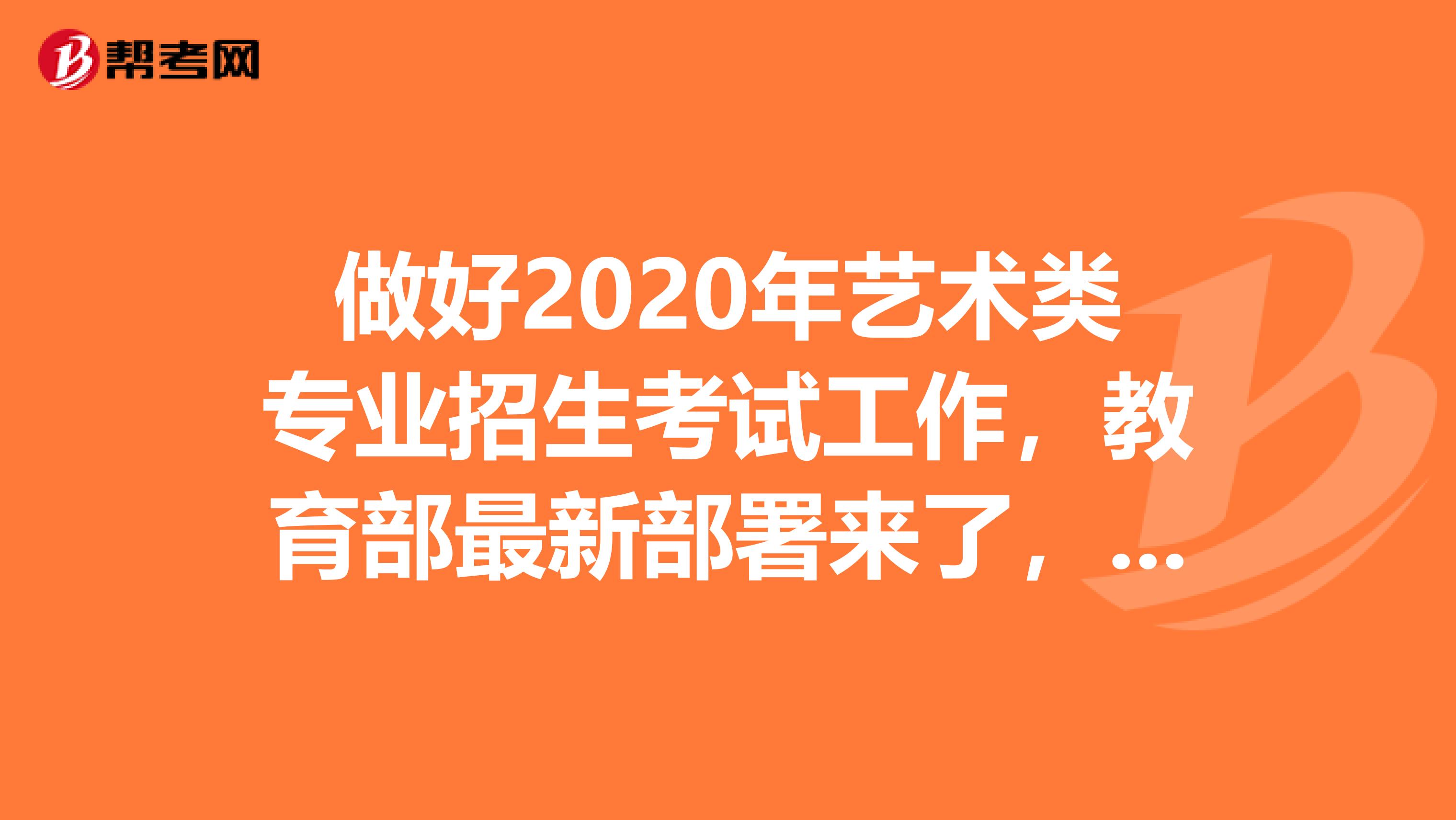 做好2020年艺术类专业招生考试工作，教育部最新部署来了，看看吧！