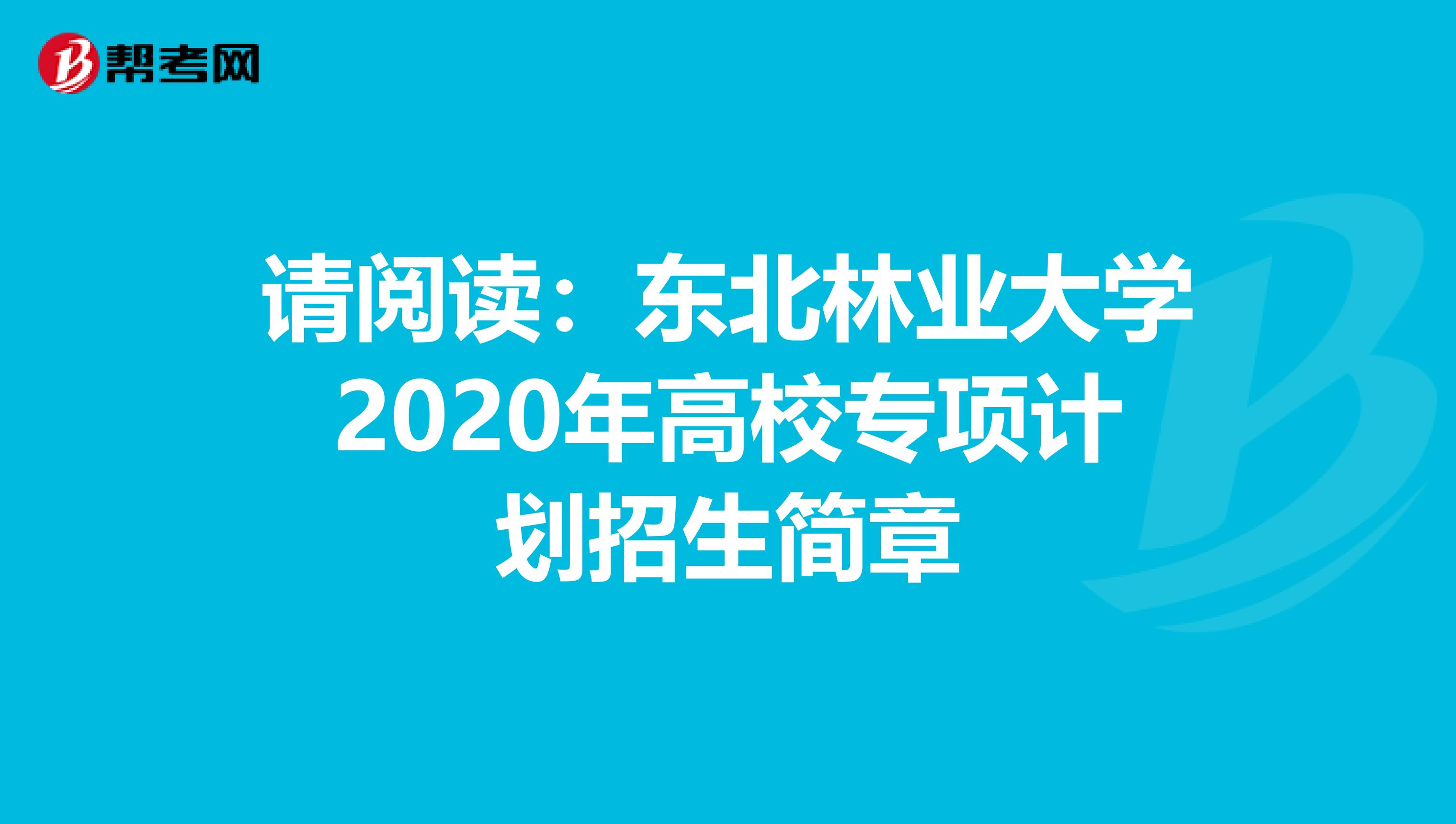 请阅读：东北林业大学2020年高校专项计划招生简章