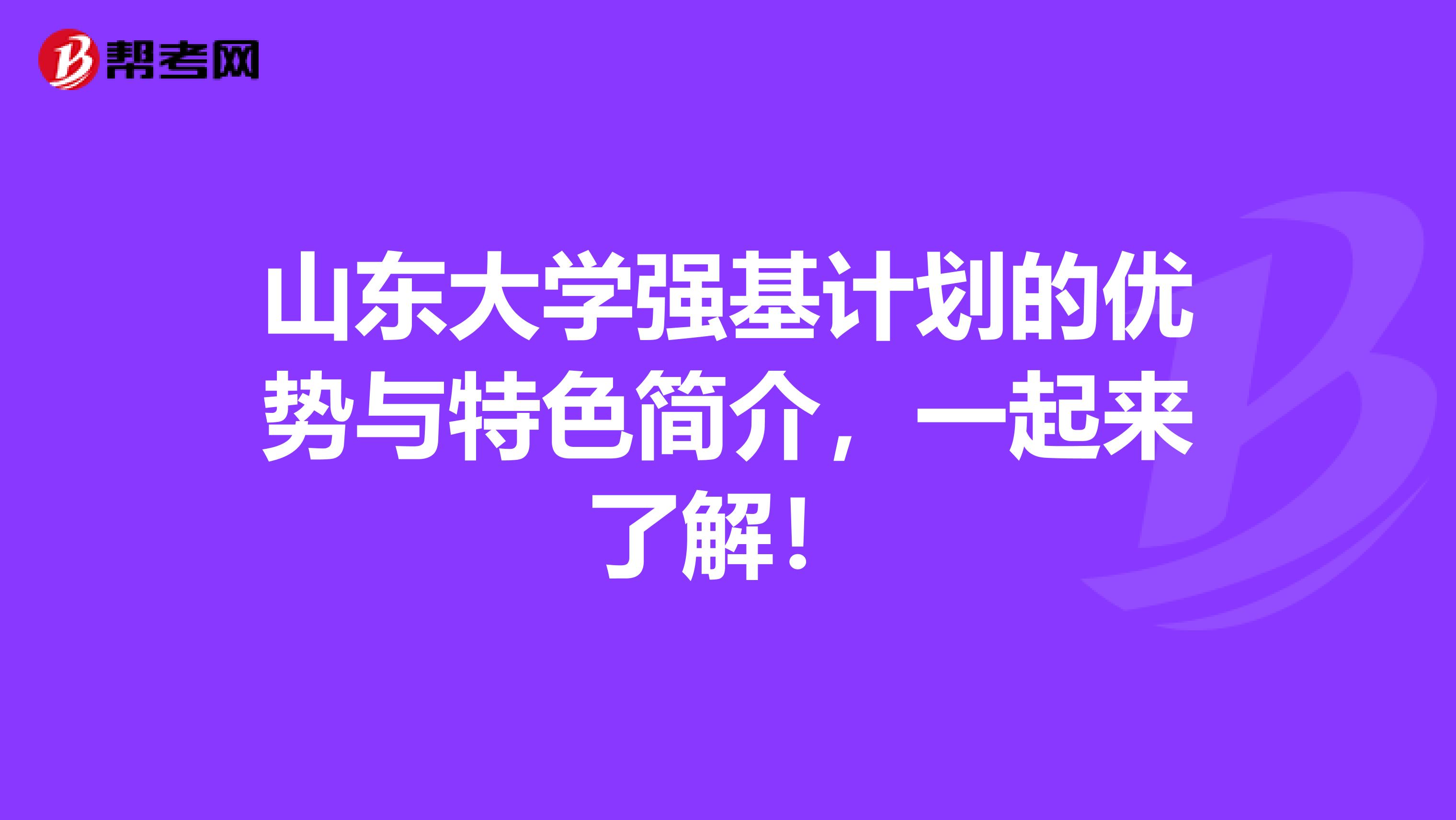 山东大学强基计划的优势与特色简介，一起来了解！