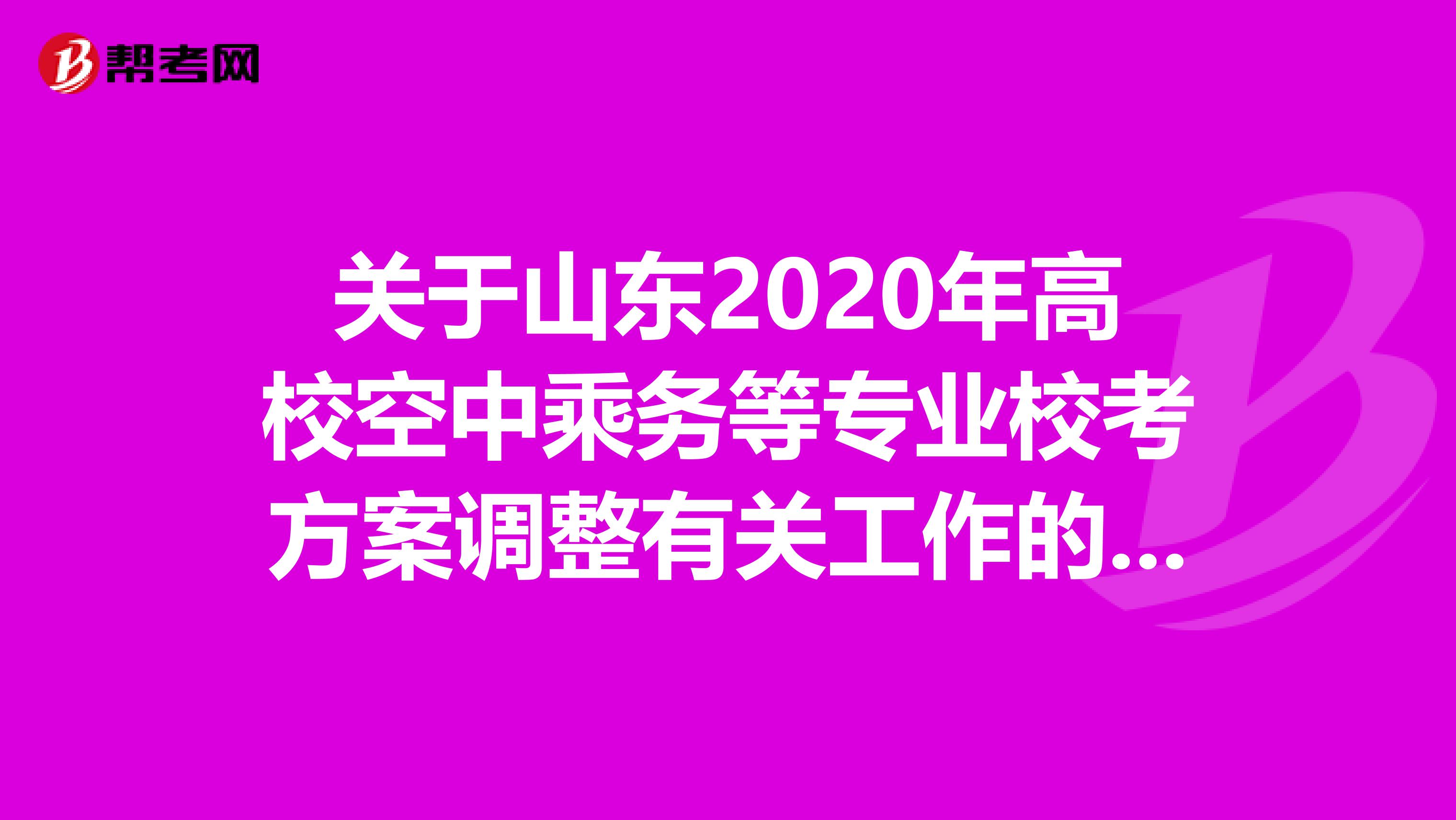 关于山东2020年高校空中乘务等专业校考方案调整有关工作的通知来了！